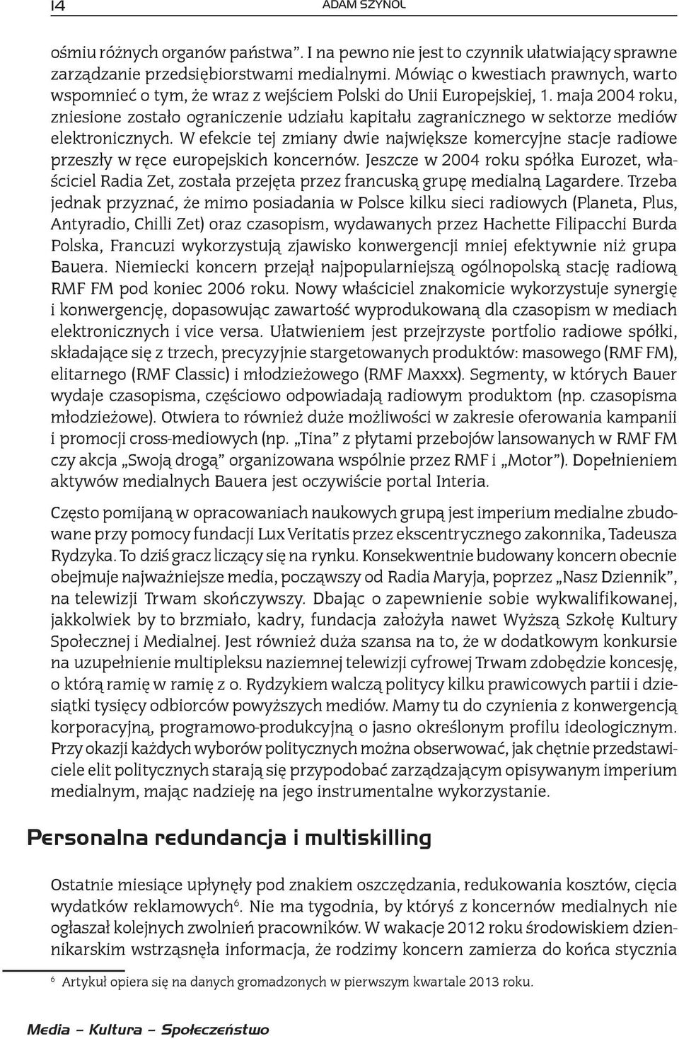 maja 2004 roku, zniesione zostało ograniczenie udziału kapitału zagranicznego w sektorze mediów elektronicznych.