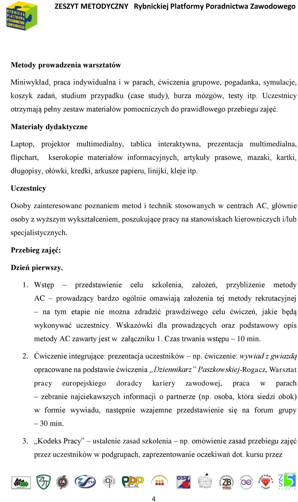 Materiały dydaktyczne Laptop, projektor multimedialny, tablica interaktywna, prezentacja multimedialna, flipchart, kserokopie materiałów informacyjnych, artykuły prasowe, mazaki, kartki, długopisy,