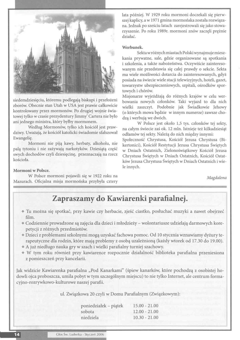 Po drugiej wojnie światowej tylko w czasie prezydentury Jimmy Cartera nie było ani jednego ministra, który byłby mormonem. Według Mormonów, tylko ich kościół jest prawdziwy.