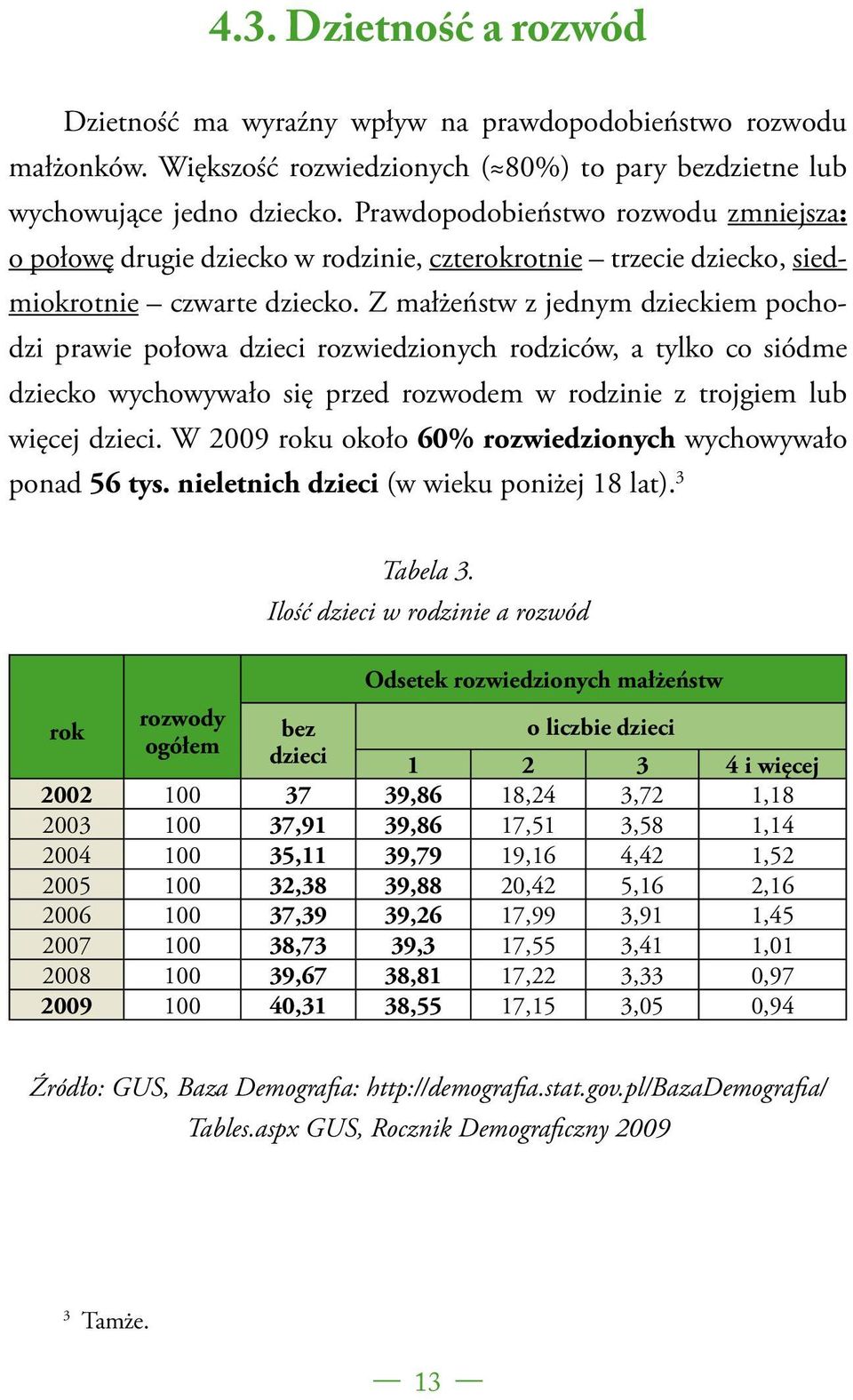 Z małżeństw z jednym dzieckiem pochodzi prawie połowa dzieci rozwiedzionych rodziców, a tylko co siódme dziecko wychowywało się przed rozwodem w rodzinie z trojgiem lub więcej dzieci.