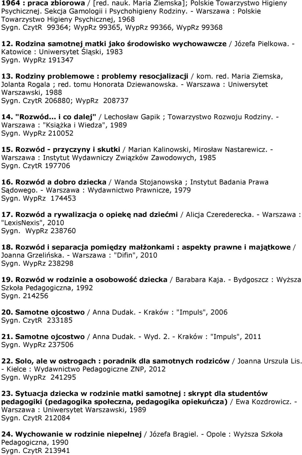 Rodziny problemowe : problemy resocjalizacji / kom. red. Maria Ziemska, Jolanta Rogala ; red. tomu Honorata Dziewanowska. - Warszawa : Uniwersytet Warszawski, 1988 Sygn. CzytR 206880; WypRz 208737 14.