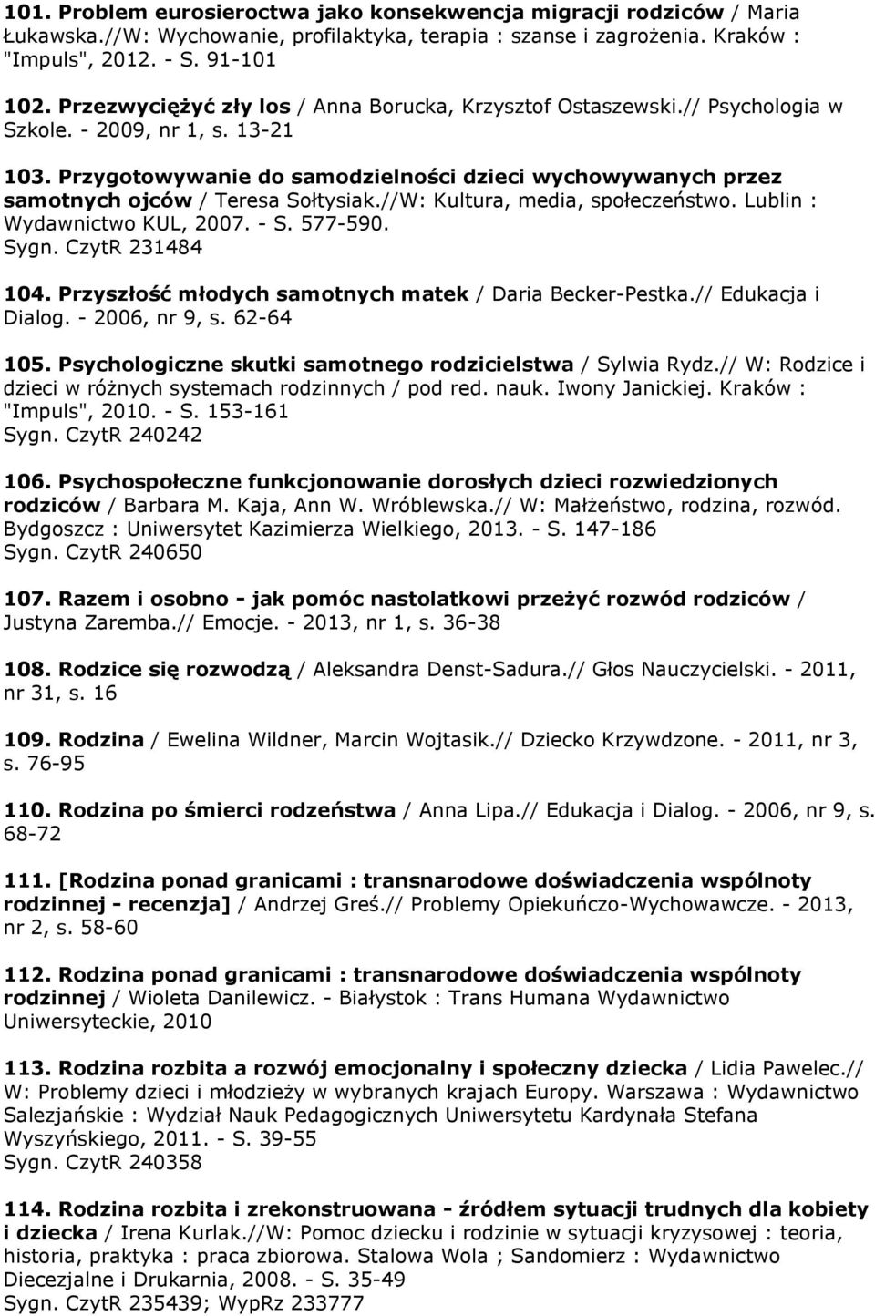 Przygotowywanie do samodzielności dzieci wychowywanych przez samotnych ojców / Teresa Sołtysiak.//W: Kultura, media, społeczeństwo. Lublin : Wydawnictwo KUL, 2007. - S. 577-590. Sygn.