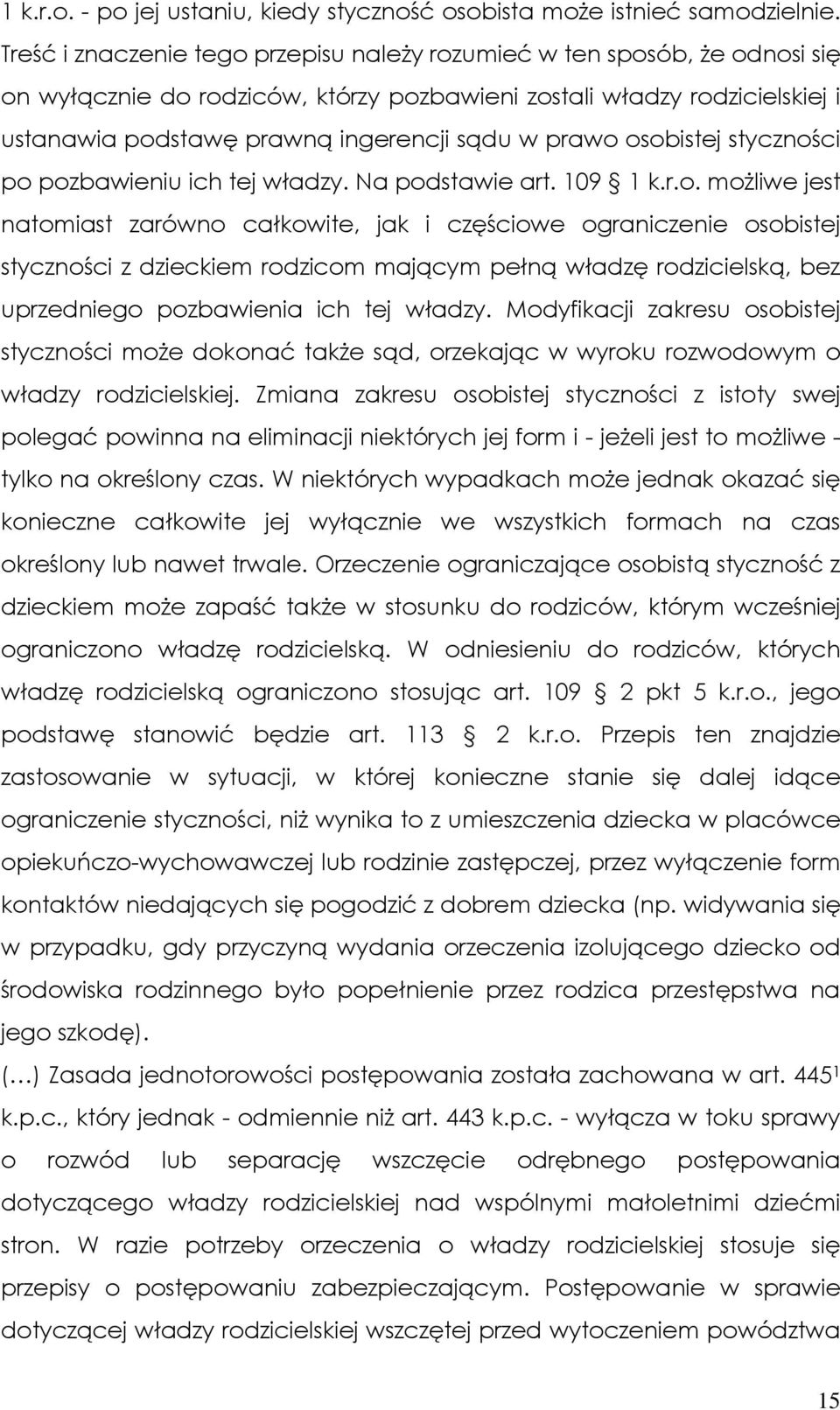 prawo osobistej styczności po pozbawieniu ich tej władzy. Na podstawie art. 109 1 k.r.o. moŝliwe jest natomiast zarówno całkowite, jak i częściowe ograniczenie osobistej styczności z dzieckiem rodzicom mającym pełną władzę rodzicielską, bez uprzedniego pozbawienia ich tej władzy.