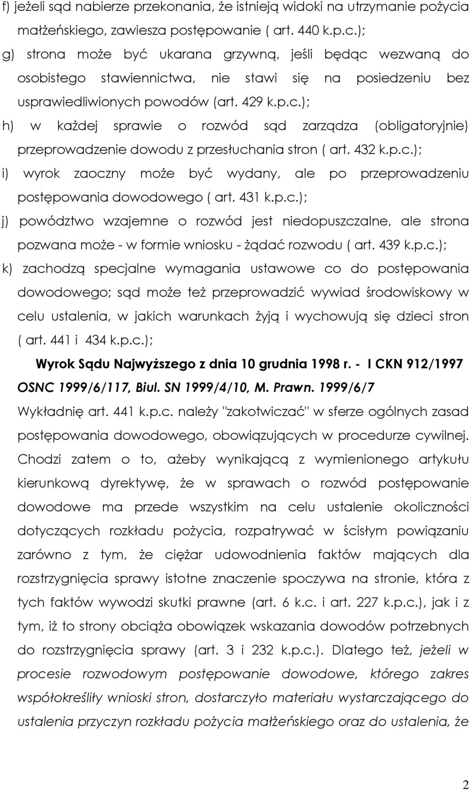 ); g) strona moŝe być ukarana grzywną, jeśli będąc wezwaną do osobistego stawiennictwa, nie stawi się na posiedzeniu bez usprawiedliwionych powodów (art. 429 k.p.c.); h) w kaŝdej sprawie o rozwód sąd zarządza (obligatoryjnie) przeprowadzenie dowodu z przesłuchania stron ( art.