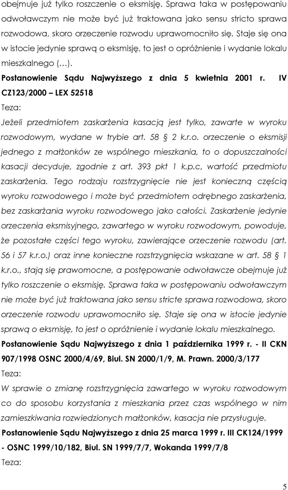 IV CZ123/2000 LEX 52518 Teza: JeŜeli przedmiotem zaskarŝenia kasacją jest tylko, zawarte w wyroku rozwodowym, wydane w trybie art. 58 2 k.r.o. orzeczenie o eksmisji jednego z małŝonków ze wspólnego mieszkania, to o dopuszczalności kasacji decyduje, zgodnie z art.