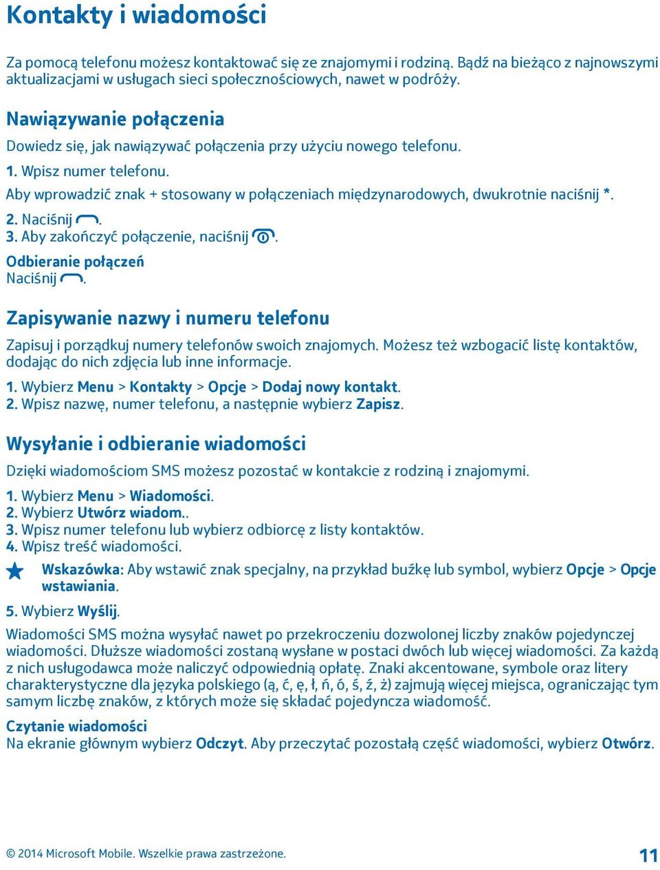 Aby wprowadzić znak + stosowany w połączeniach międzynarodowych, dwukrotnie naciśnij *. 2. Naciśnij. 3. Aby zakończyć połączenie, naciśnij. Odbieranie połączeń Naciśnij.