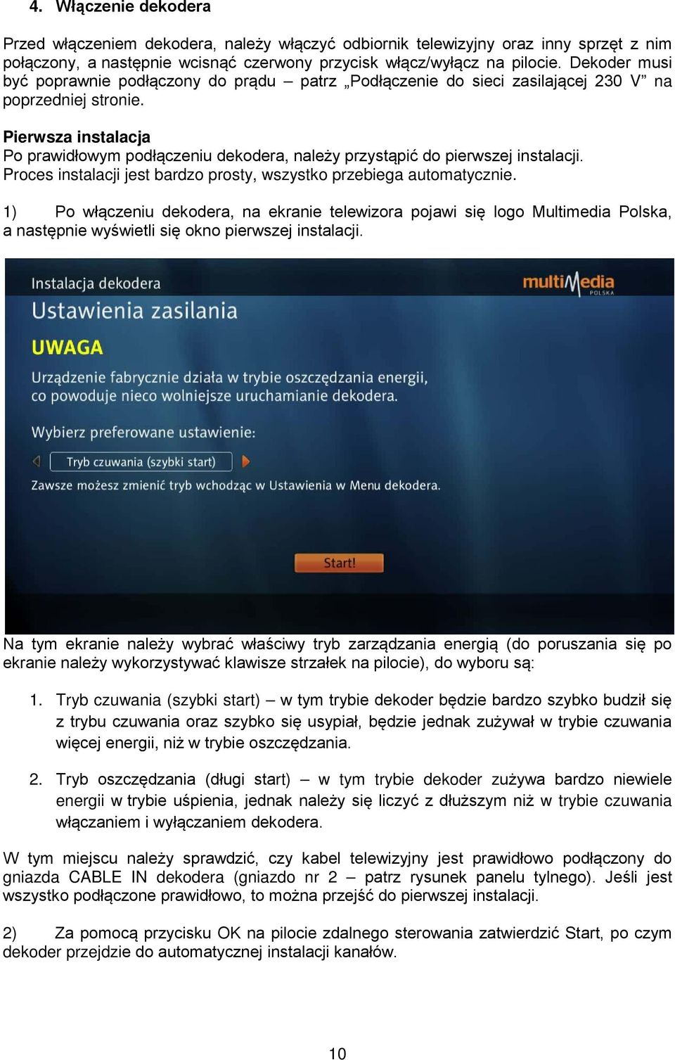 Pierwsza instalacja Po prawidłowym podłączeniu dekodera, należy przystąpić do pierwszej instalacji. Proces instalacji jest bardzo prosty, wszystko przebiega automatycznie.