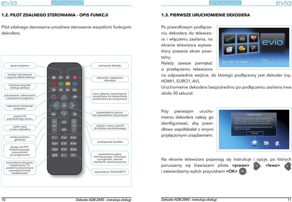 główne: wyszukiwanie programów lub wyświetlanie przewodnika po programach Po prawidłowym podłączeniu dekodera do telewizora i włączeniu zasilania, na ekranie telewizora wyświetlony zostanie ekran