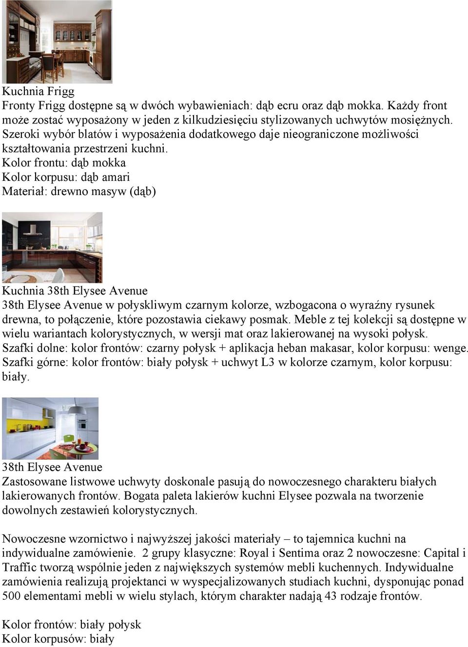 Kolor frontu: dąb mokka Kolor korpusu: dąb amari Materiał: drewno masyw (dąb) Kuchnia 38th Elysee Avenue 38th Elysee Avenue w połyskliwym czarnym kolorze, wzbogacona o wyraźny rysunek drewna, to