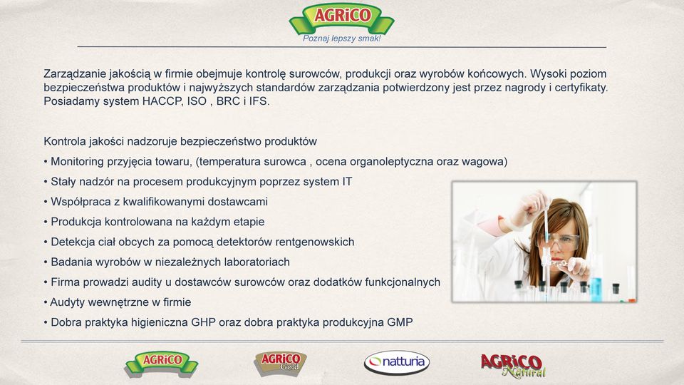 Kontrola jakości nadzoruje bezpieczeństwo produktów Monitoring przyjęcia towaru, (temperatura surowca, ocena organoleptyczna oraz wagowa) Stały nadzór na procesem produkcyjnym poprzez system IT