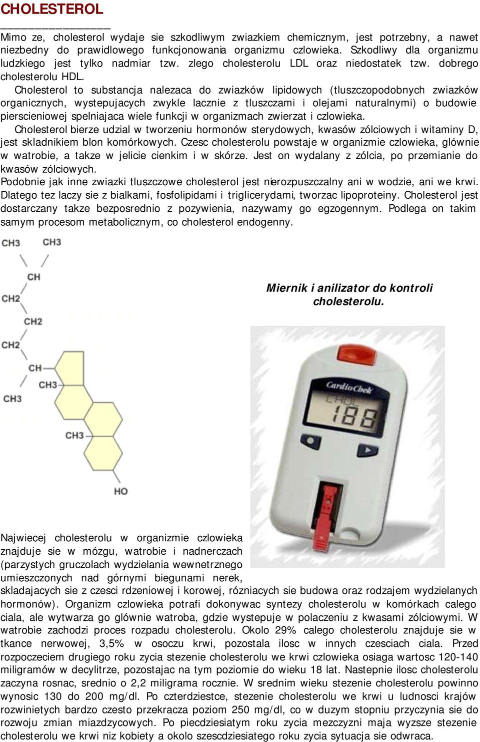 Cholesterol to substancja nalezaca do zwiazków lipidowych (tluszczopodobnych zwiazków organicznych, wystepujacych zwykle lacznie z tluszczami i olejami naturalnymi) o budowie pierscieniowej