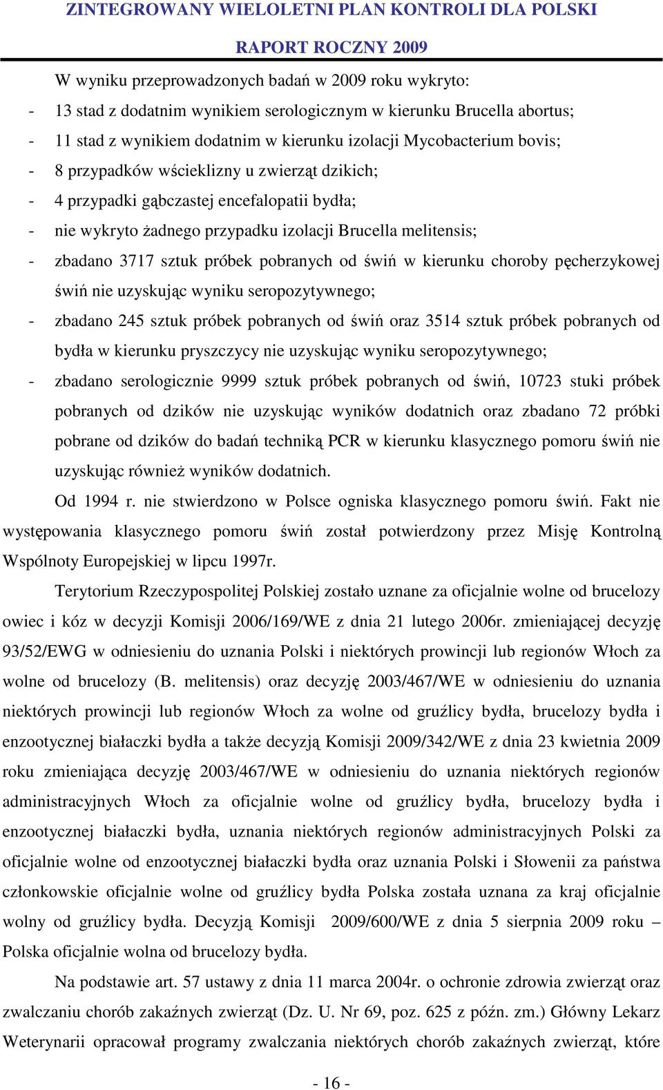 w kierunku choroby pęcherzykowej świń nie uzyskując wyniku seropozytywnego; - zbadano 245 sztuk próbek pobranych od świń oraz 3514 sztuk próbek pobranych od bydła w kierunku pryszczycy nie uzyskując