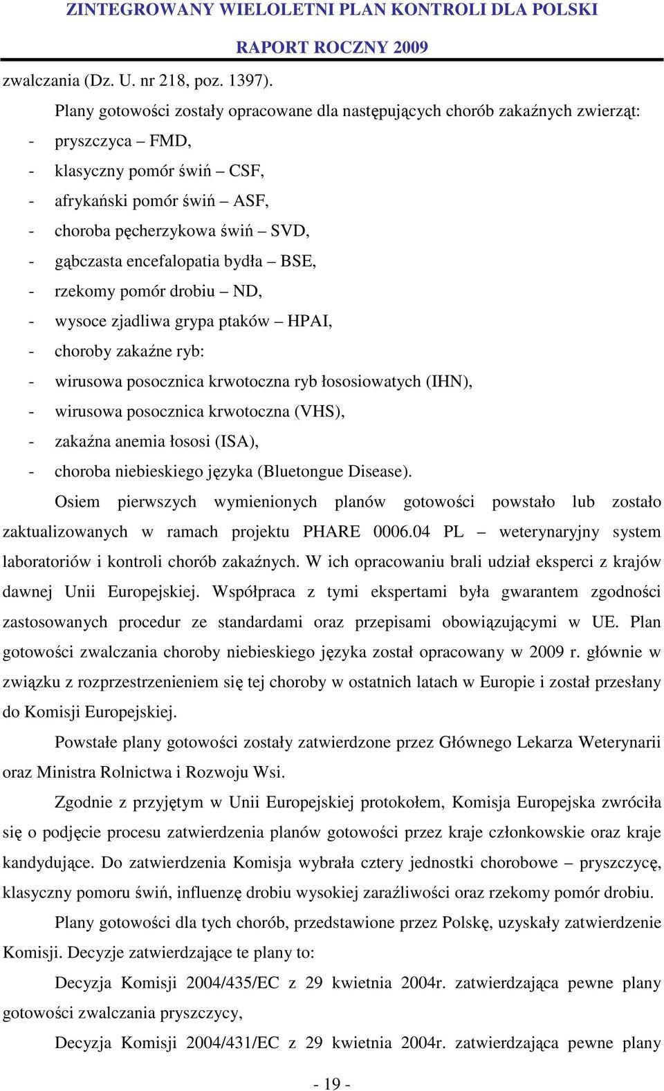 encefalopatia bydła BSE, - rzekomy pomór drobiu ND, - wysoce zjadliwa grypa ptaków HPAI, - choroby zakaźne ryb: - wirusowa posocznica krwotoczna ryb łososiowatych (IHN), - wirusowa posocznica