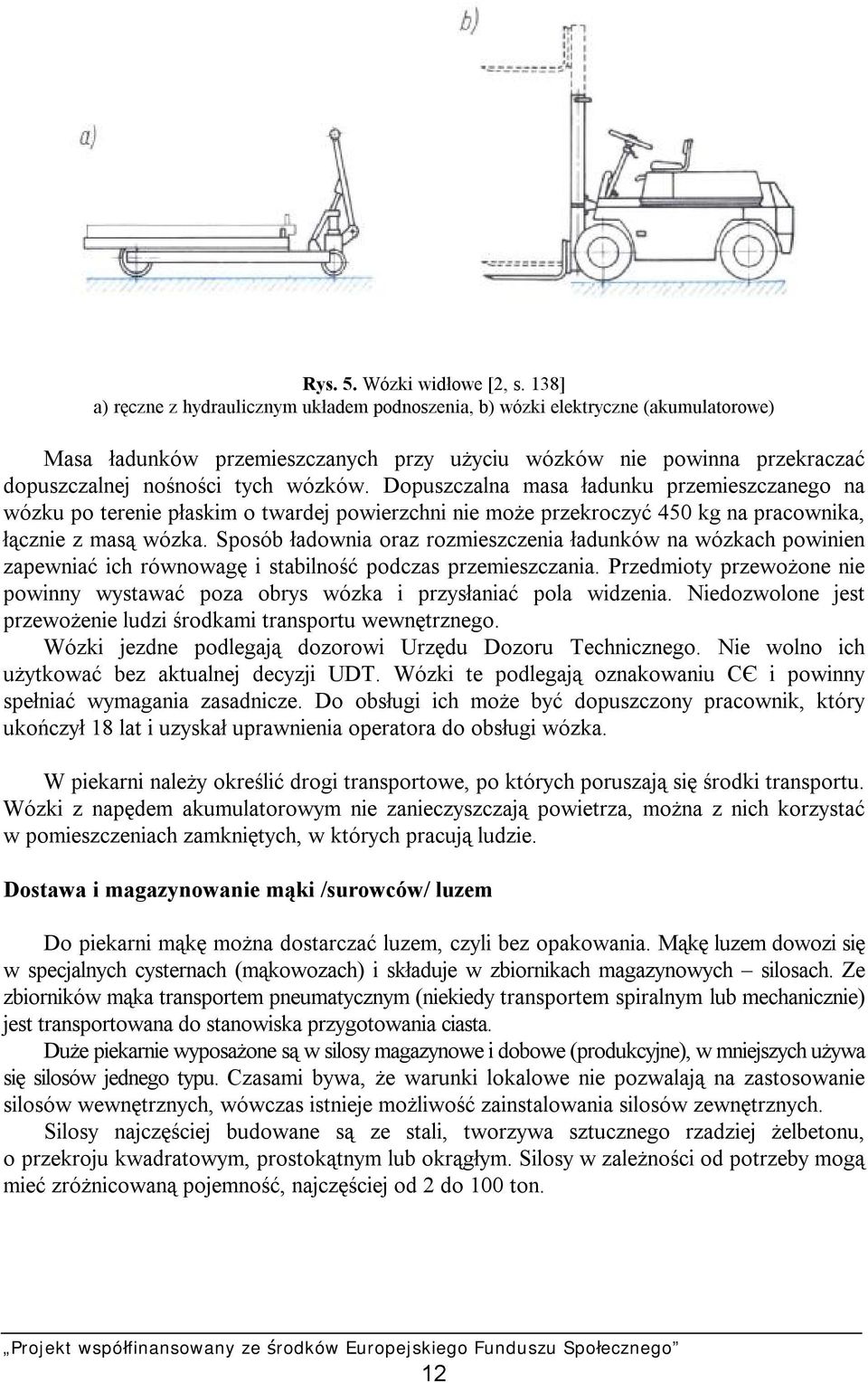 Dopuszczalna masa ładunku przemieszczanego na wózku po terenie płaskim o twardej powierzchni nie może przekroczyć 450 kg na pracownika, łącznie z masą wózka.