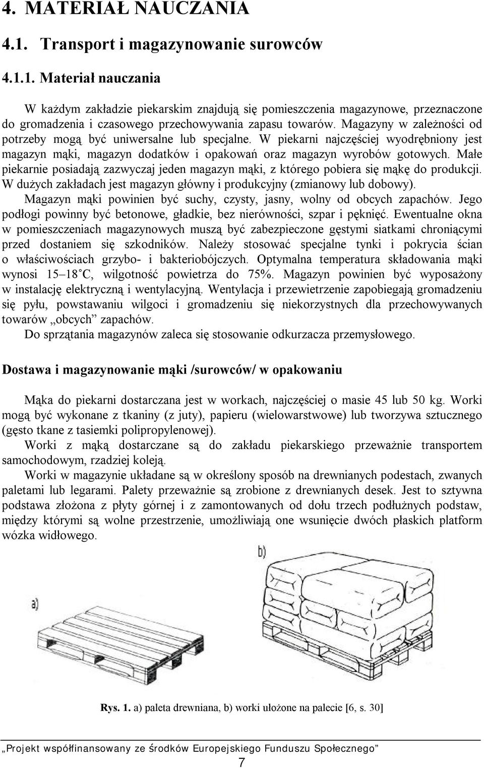 Małe piekarnie posiadają zazwyczaj jeden magazyn mąki, z którego pobiera się mąkę do produkcji. W dużych zakładach jest magazyn główny i produkcyjny (zmianowy lub dobowy).