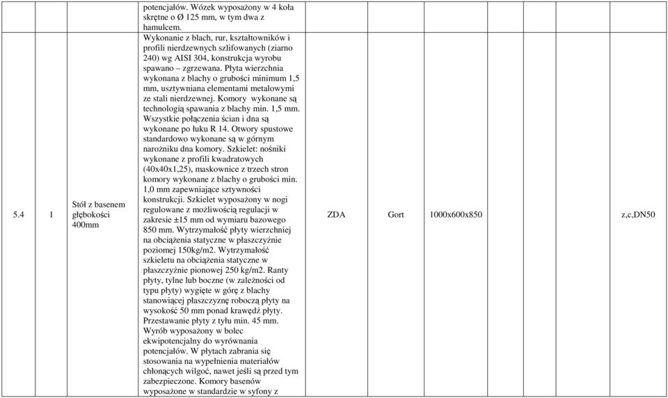 Płyta wierzchnia wykonana z blachy o grubości minimum 1,5 mm, usztywniana elementami metalowymi ze stali nierdzewnej. Komory wykonane są technologią spawania z blachy min. 1,5 mm. Wszystkie połączenia ścian i dna są wykonane po łuku R 14.