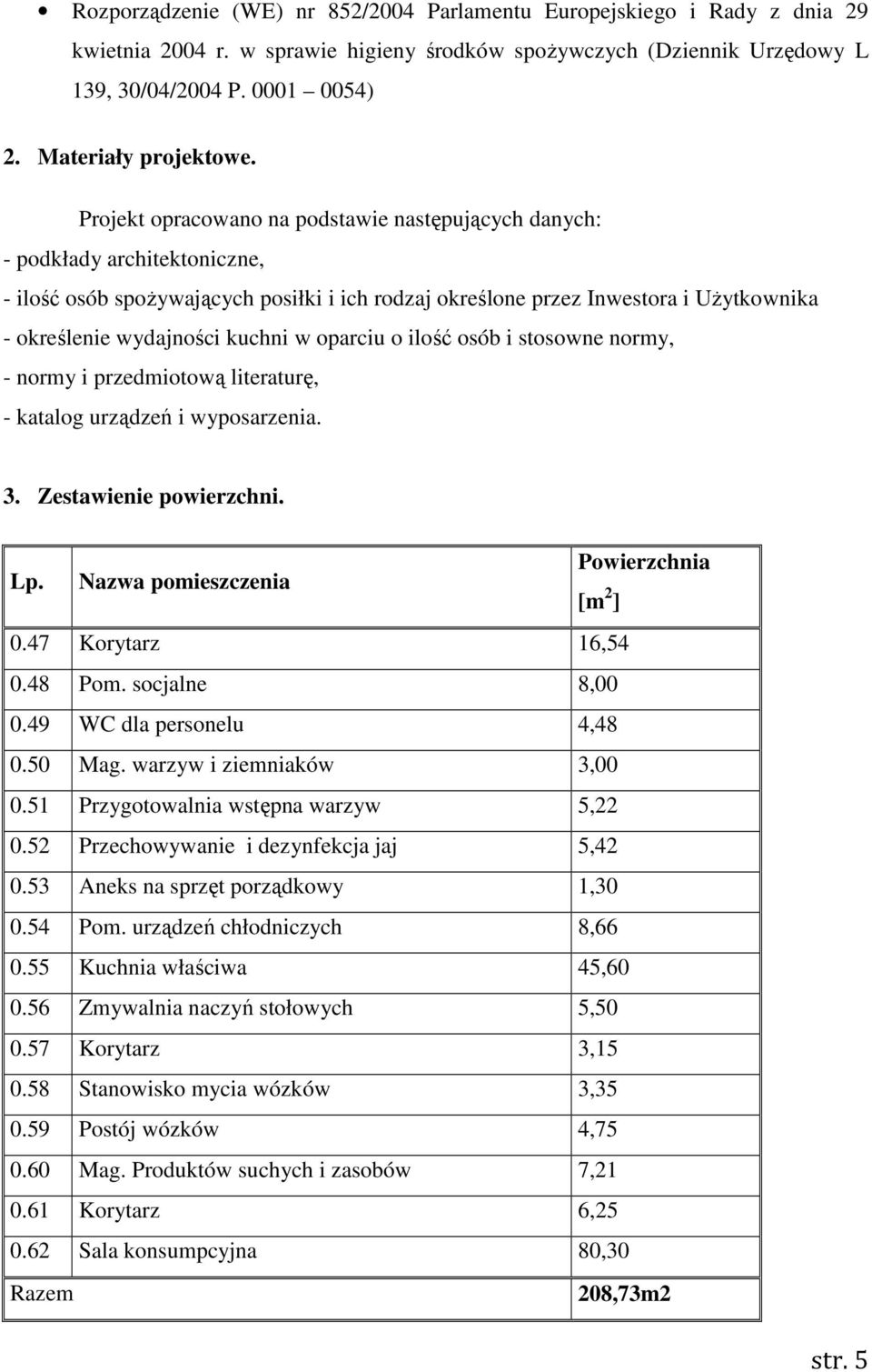 Projekt opracowano na podstawie następujących danych: - podkłady architektoniczne, - ilość osób spożywających posiłki i ich rodzaj określone przez Inwestora i Użytkownika - określenie wydajności