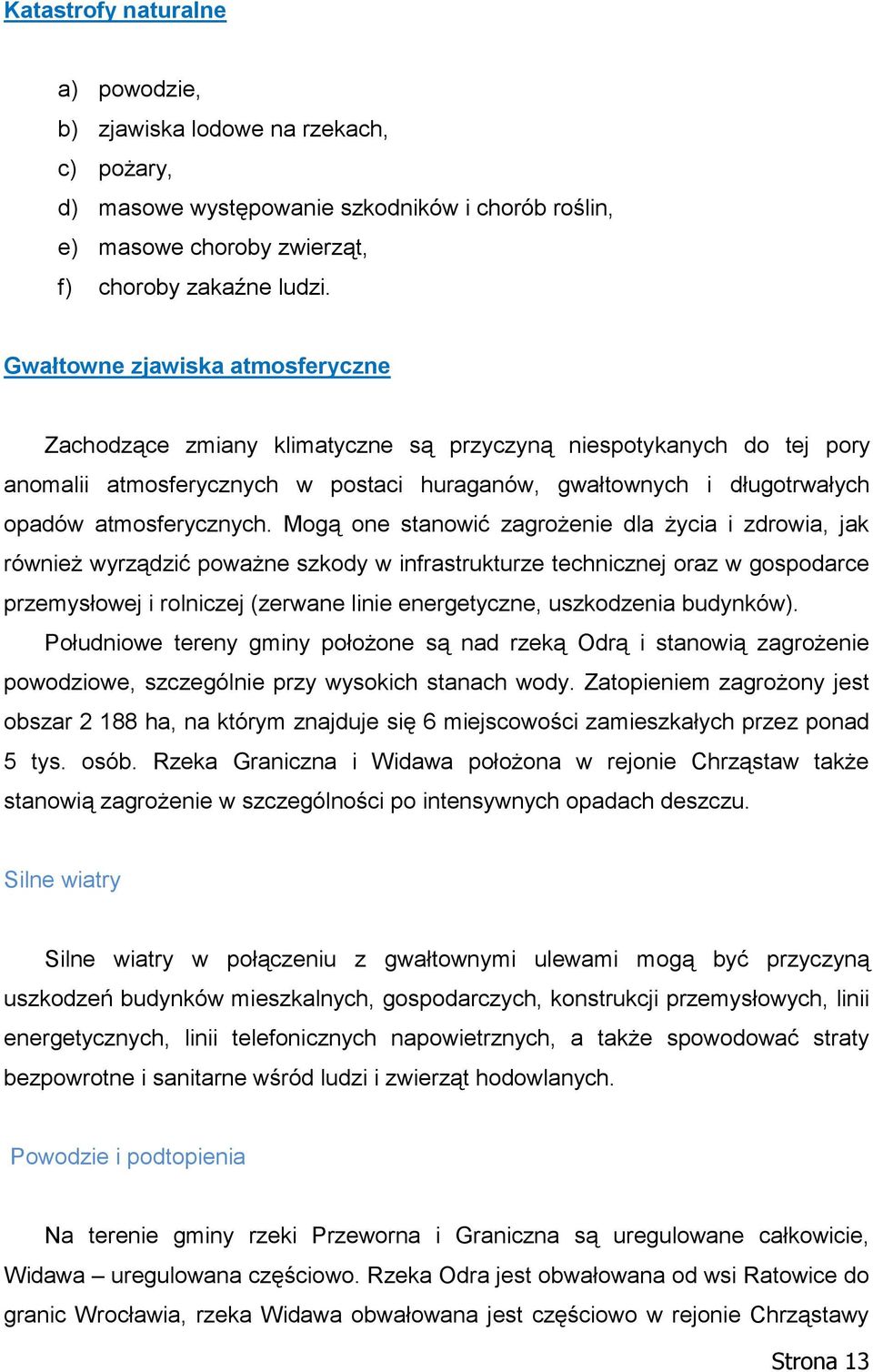 Mogą one stanowić zagrożenie dla życia i zdrowia, jak również wyrządzić poważne szkody w infrastrukturze technicznej oraz w gospodarce przemysłowej i rolniczej (zerwane linie energetyczne,