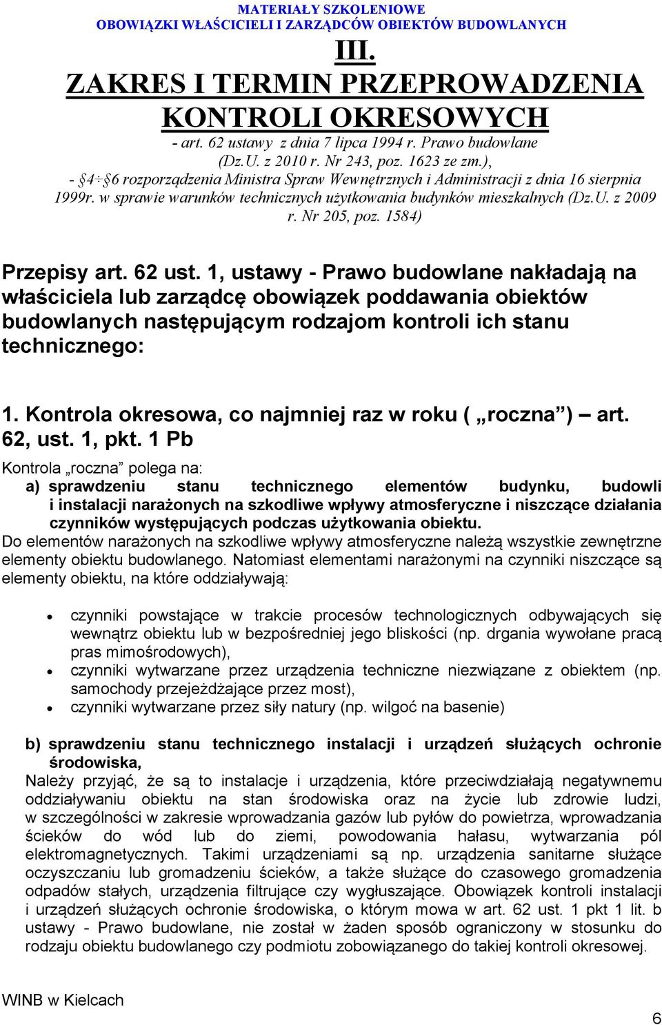 1584) Przepisy art. 62 ust. 1, ustawy - Prawo budowlane nakładają na właściciela lub zarządcę obowiązek poddawania obiektów budowlanych następującym rodzajom kontroli ich stanu technicznego: 1.