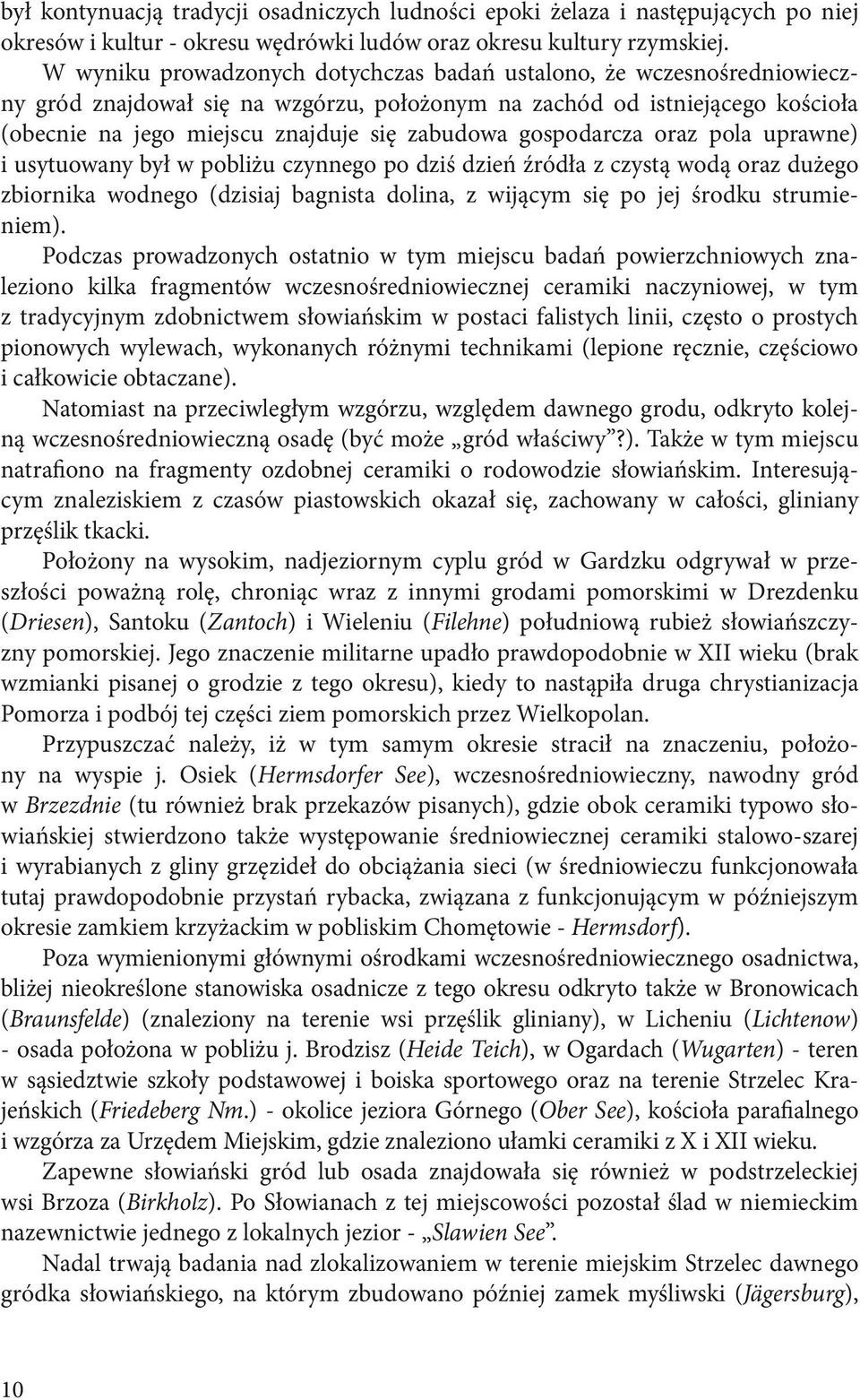 gospodarcza oraz pola uprawne) i usytuowany był w pobliżu czynnego po dziś dzień źródła z czystą wodą oraz dużego zbiornika wodnego (dzisiaj bagnista dolina, z wijącym się po jej środku strumieniem).