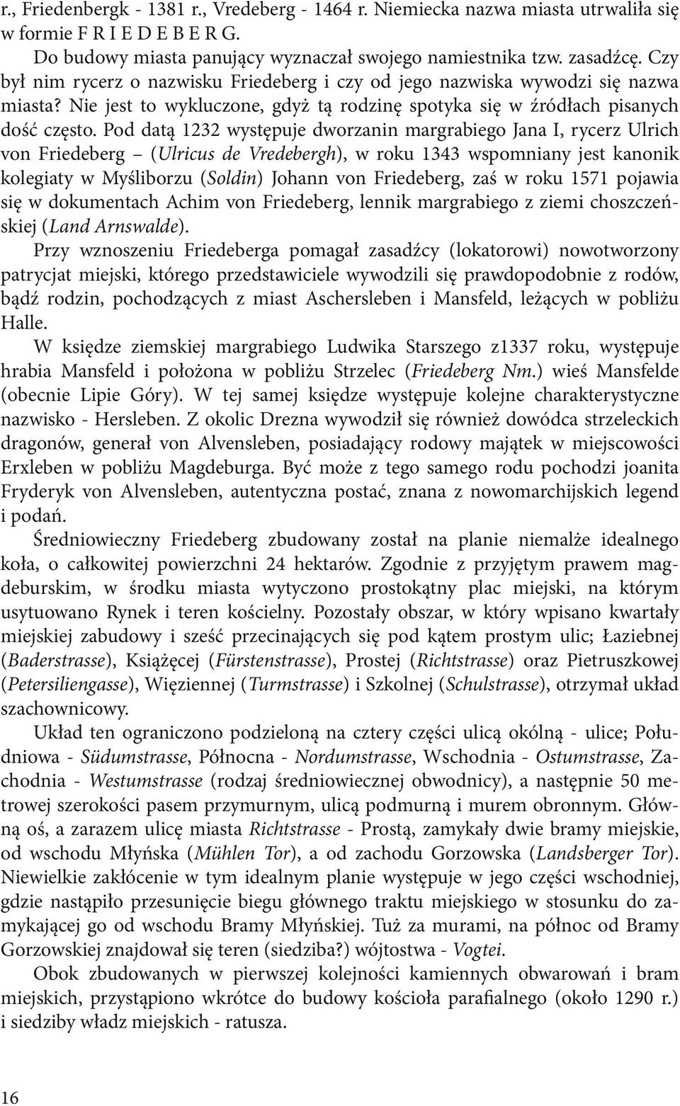 Pod datą 1232 występuje dworzanin margrabiego Jana I, rycerz Ulrich von Friedeberg (Ulricus de Vredebergh), w roku 1343 wspomniany jest kanonik kolegiaty w Myśliborzu (Soldin) Johann von Friedeberg,