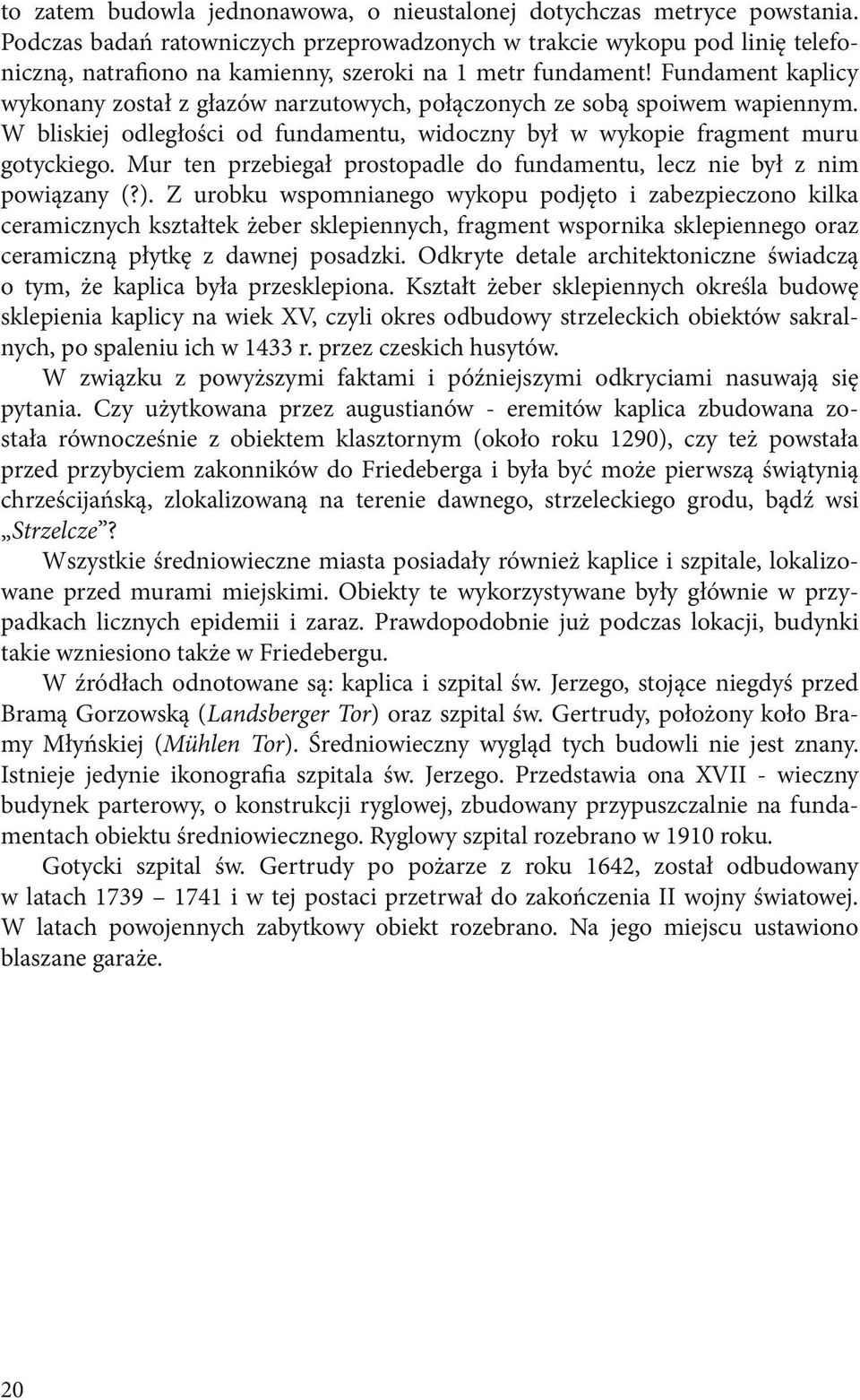 Fundament kaplicy wykonany został z głazów narzutowych, połączonych ze sobą spoiwem wapiennym. W bliskiej odległości od fundamentu, widoczny był w wykopie fragment muru gotyckiego.