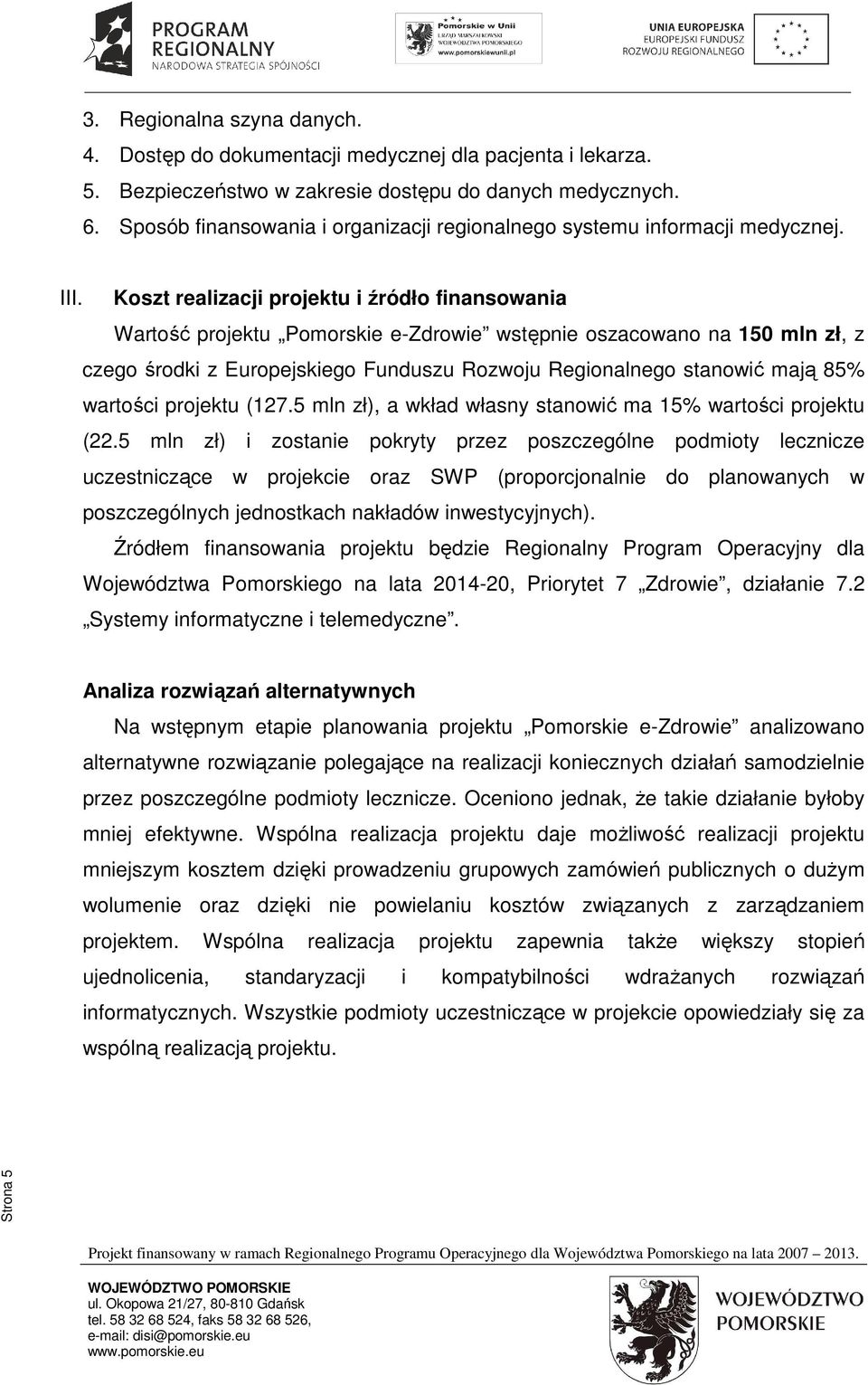 Koszt realizacji projektu i źródło finansowania Wartość projektu Pomorskie e-zdrowie wstępnie oszacowano na 150 mln zł, z czego środki z Europejskiego Funduszu Rozwoju Regionalnego stanowić mają 85%