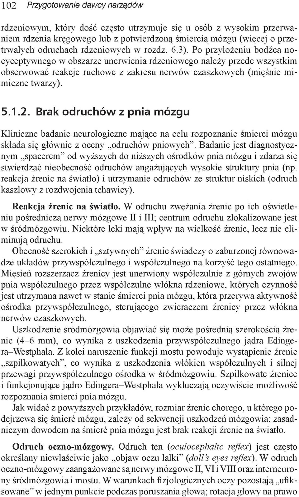 Po przyłożeniu bodźca nocyceptywnego w obszarze unerwienia rdzeniowego należy przede wszystkim obserwować reakcje ruchowe z zakresu nerwów czaszkowych (mięśnie mimiczne twarzy). 5.1.2.