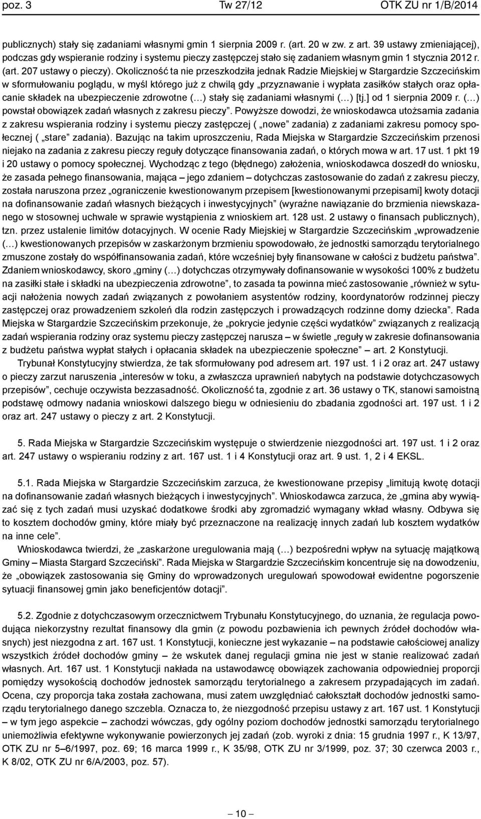 Okoliczność ta nie przeszkodziła jednak Radzie Miejskiej w Stargardzie Szczecińskim w sformułowaniu poglądu, w myśl którego już z chwilą gdy przyznawanie i wypłata zasiłków stałych oraz opłacanie