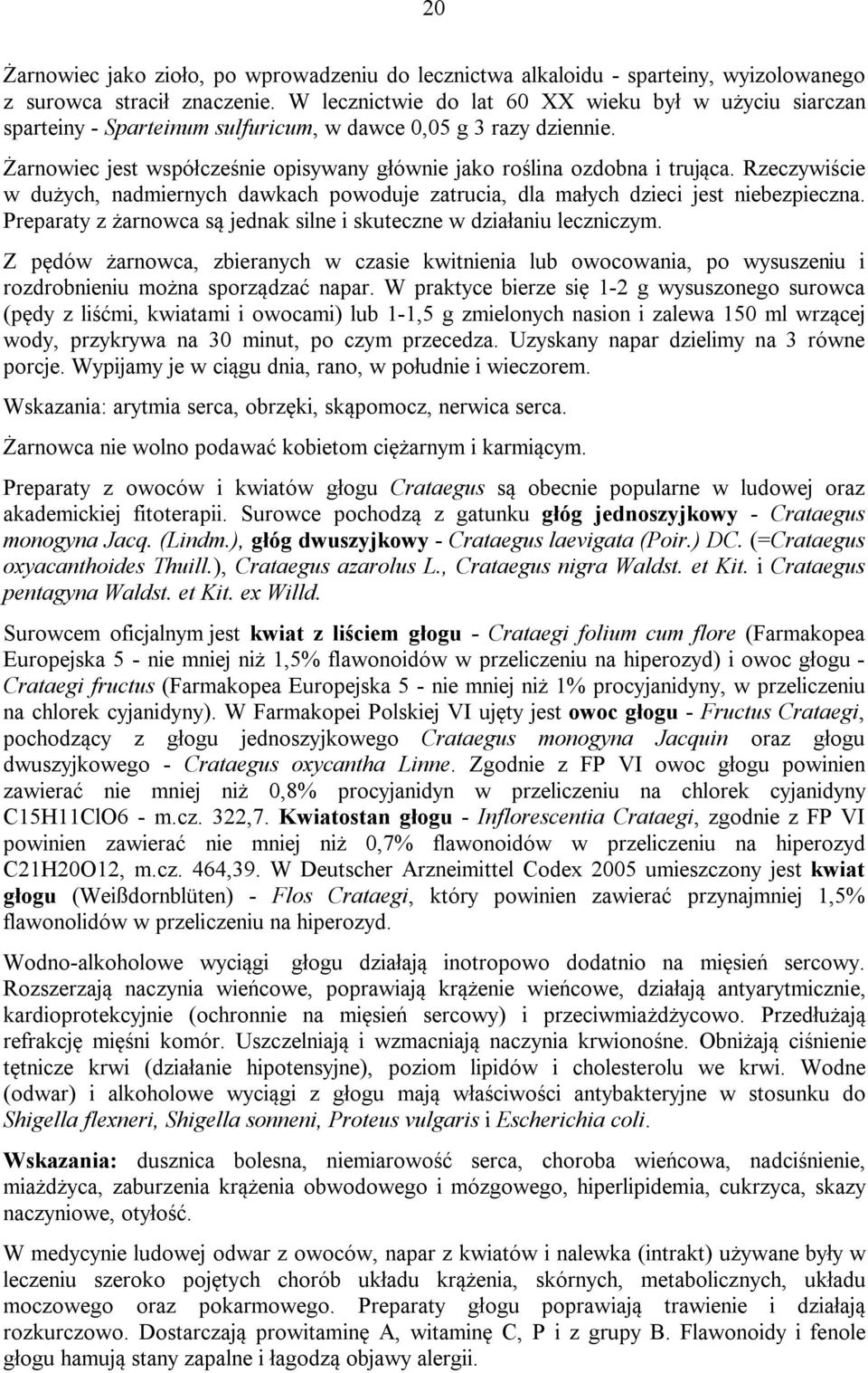 Rzeczywiście w dużych, nadmiernych dawkach powoduje zatrucia, dla małych dzieci jest niebezpieczna. Preparaty z żarnowca są jednak silne i skuteczne w działaniu leczniczym.