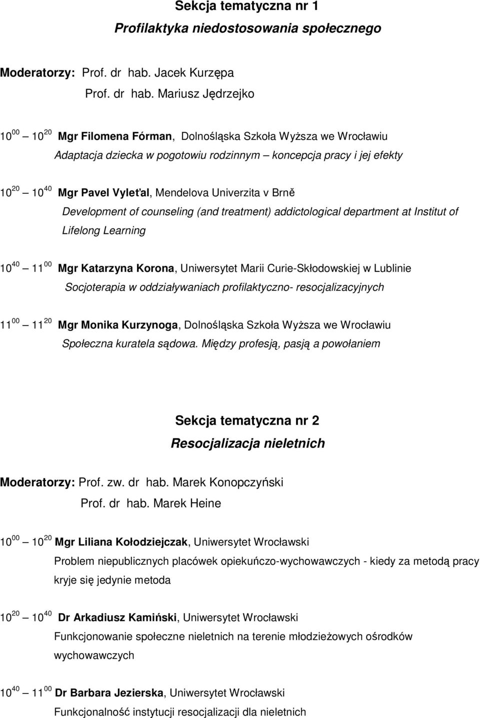 Mariusz Jędrzejko 10 00 10 20 Mgr Filomena Fórman, Dolnośląska Szkoła Wyższa we Wrocławiu Adaptacja dziecka w pogotowiu rodzinnym koncepcja pracy i jej efekty 10 20 10 40 Mgr Pavel Vyleťal, Mendelova