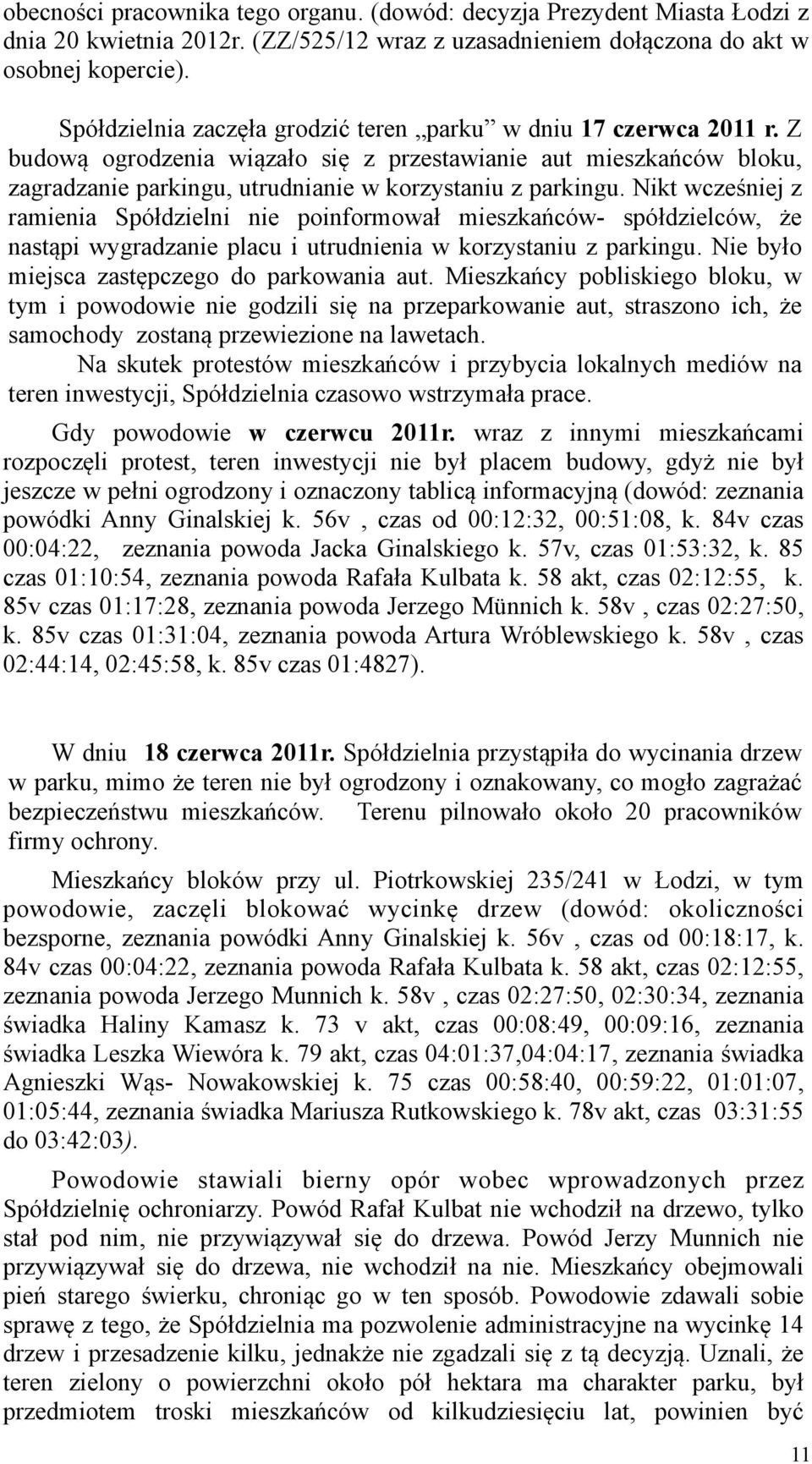 Nikt wcześniej z ramienia Spółdzielni nie poinformował mieszkańców- spółdzielców, że nastąpi wygradzanie placu i utrudnienia w korzystaniu z parkingu. Nie było miejsca zastępczego do parkowania aut.