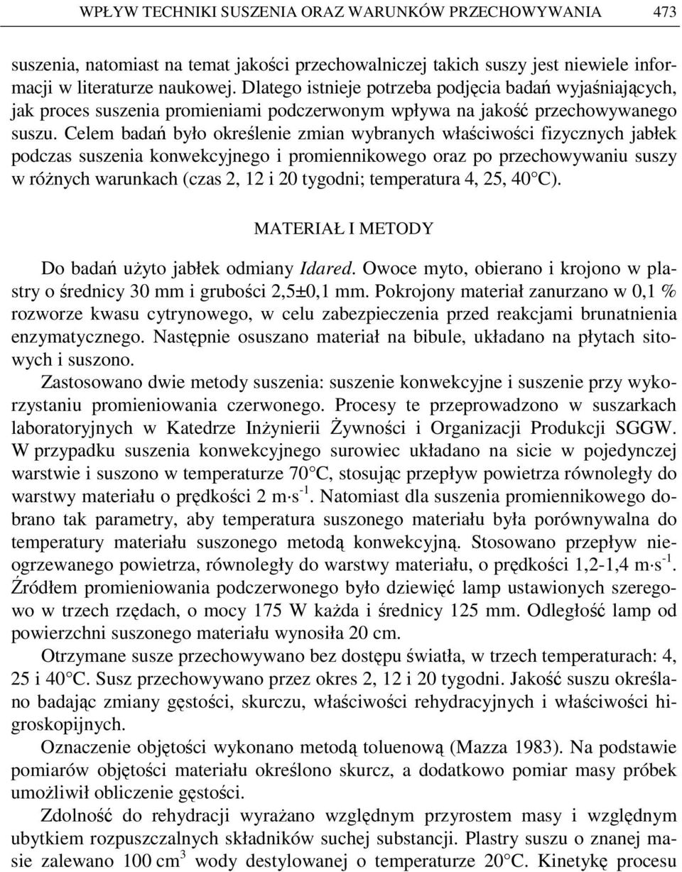 Celem badań było określenie zmian wybranych właściwości fizycznych jabłek podczas suszenia konwekcyjnego i promiennikowego oraz po przechowywaniu suszy w róŝnych warunkach (czas 2, 12 i 20 tygodni;