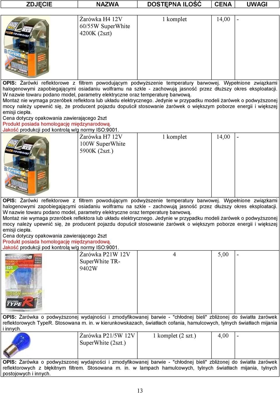 W nazwie towaru podano model, parametry elektryczne oraz temperaturę barwową. Montaż nie wymaga przeróbek reflektora lub układu elektrycznego.