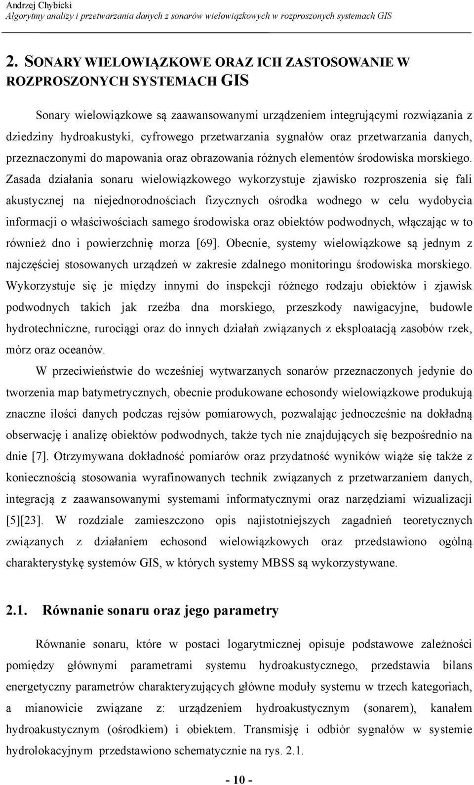 Zasada działania sonaru wielowiązkowego wykorzystuje zjawisko rozproszenia się fali akustycznej na niejednorodnościach fizycznych ośrodka wodnego w celu wydobycia informacji o właściwościach samego