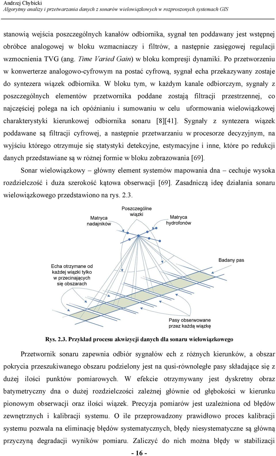 W bloku tym, w każdym kanale odbiorczym, sygnały z poszczególnych elementów przetwornika poddane zostają filtracji przestrzennej, co najczęściej polega na ich opóźnianiu i sumowaniu w celu