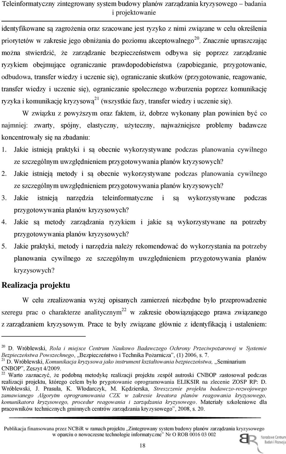 Znacznie upraszczając można stwierdzić, że zarządzanie bezpieczeństwem odbywa się poprzez zarządzanie ryzykiem obejmujące ograniczanie prawdopodobieństwa (zapobieganie, przygotowanie, odbudowa,