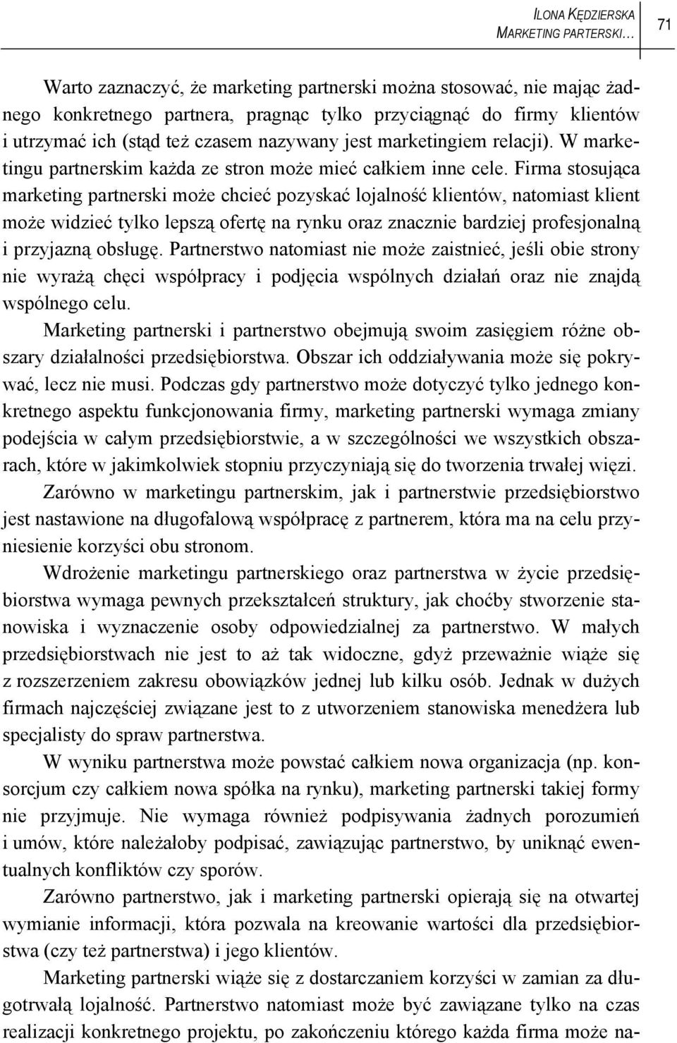 Firma stosująca marketing partnerski może chcieć pozyskać lojalność klientów, natomiast klient może widzieć tylko lepszą ofertę na rynku oraz znacznie bardziej profesjonalną i przyjazną obsługę.