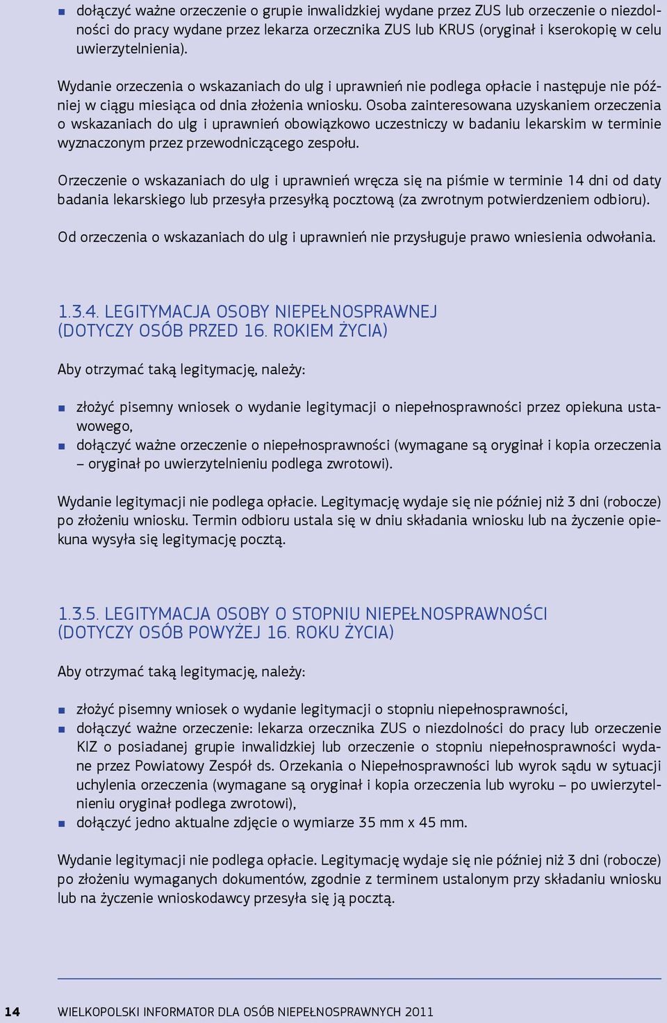 Osoba zainteresowana uzyskaniem orzeczenia o wskazaniach do ulg i uprawnień obowiązkowo uczestniczy w badaniu lekarskim w terminie wyznaczonym przez przewodniczącego zespołu.