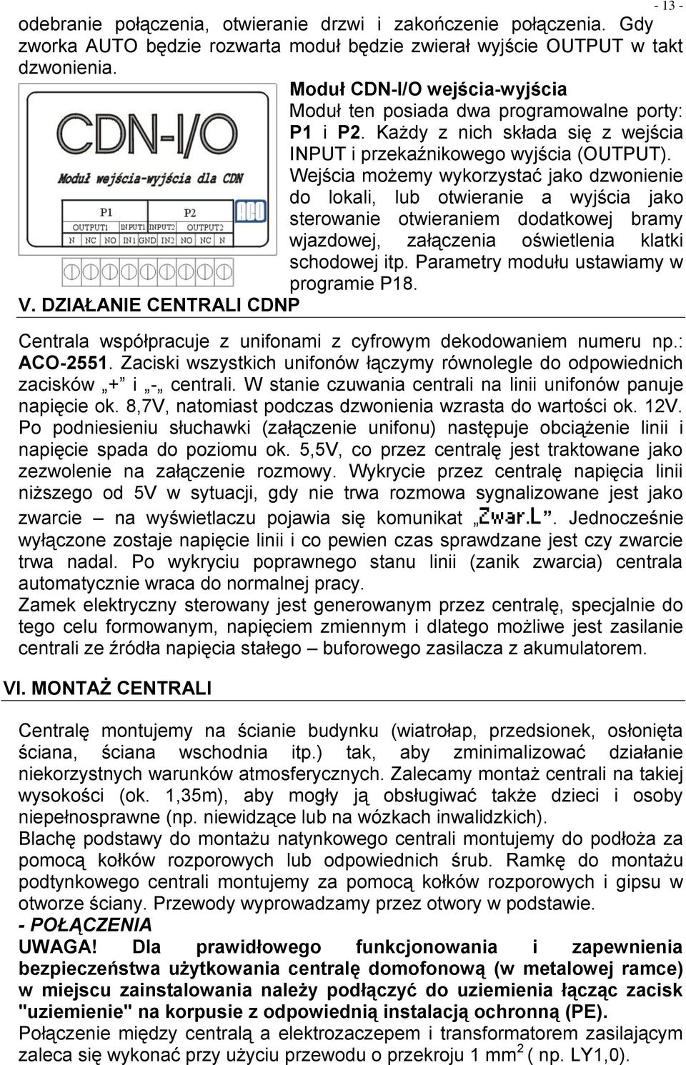 Wejścia możemy wykorzystać jako dzwonienie do lokali, lub otwieranie a wyjścia jako sterowanie otwieraniem dodatkowej bramy wjazdowej, załączenia oświetlenia klatki schodowej itp.