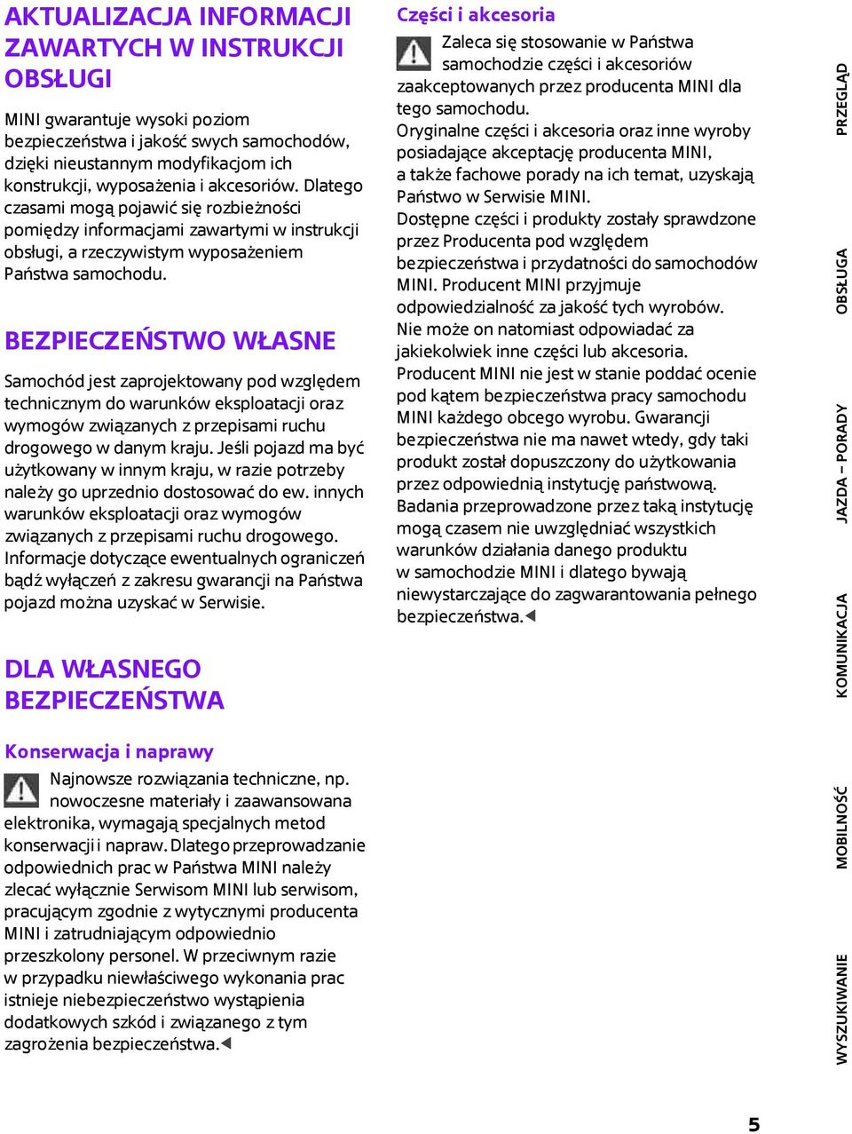 Bezpieczeństwo własne Samochód jest zaprojektowany pod względem technicznym do warunków eksploatacji oraz wymogów związanych z przepisami ruchu drogowego w danym kraju.