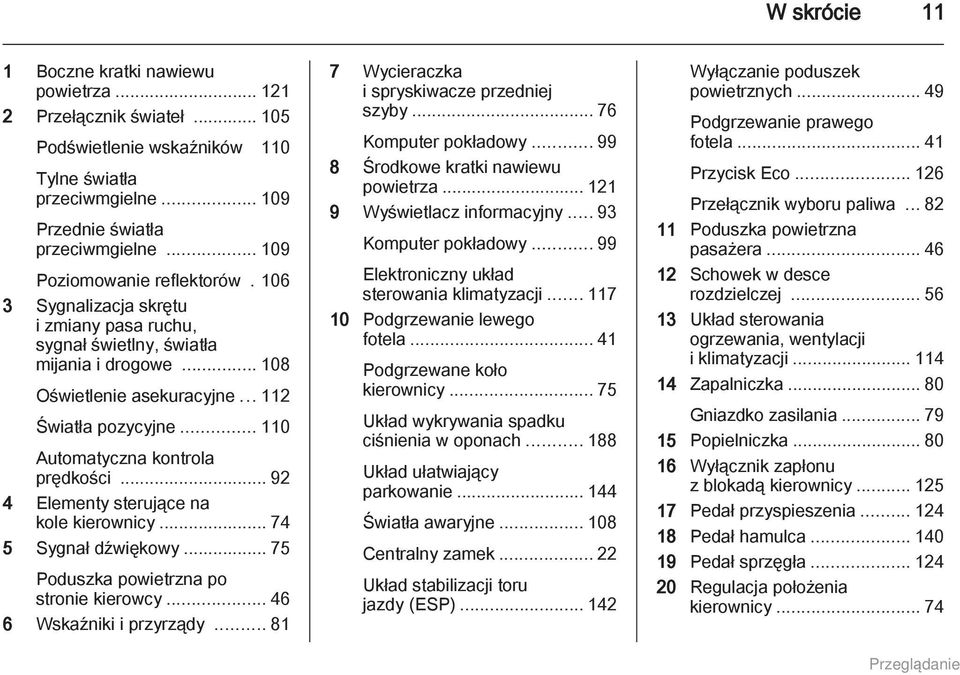 .. 110 Automatyczna kontrola prędkości... 92 4 Elementy sterujące na kole kierownicy... 74 5 Sygnał dźwiękowy... 75 Poduszka powietrzna po stronie kierowcy... 46 6 Wskaźniki i przyrządy.