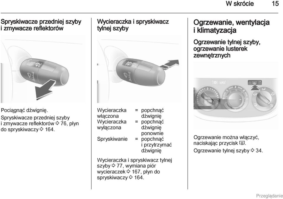 Wycieraczka włączona Wycieraczka wyłączona Spryskiwanie = popchnąć dźwignię = popchnąć dźwignię ponownie = popchnąć i przytrzymać dźwignię Wycieraczka i