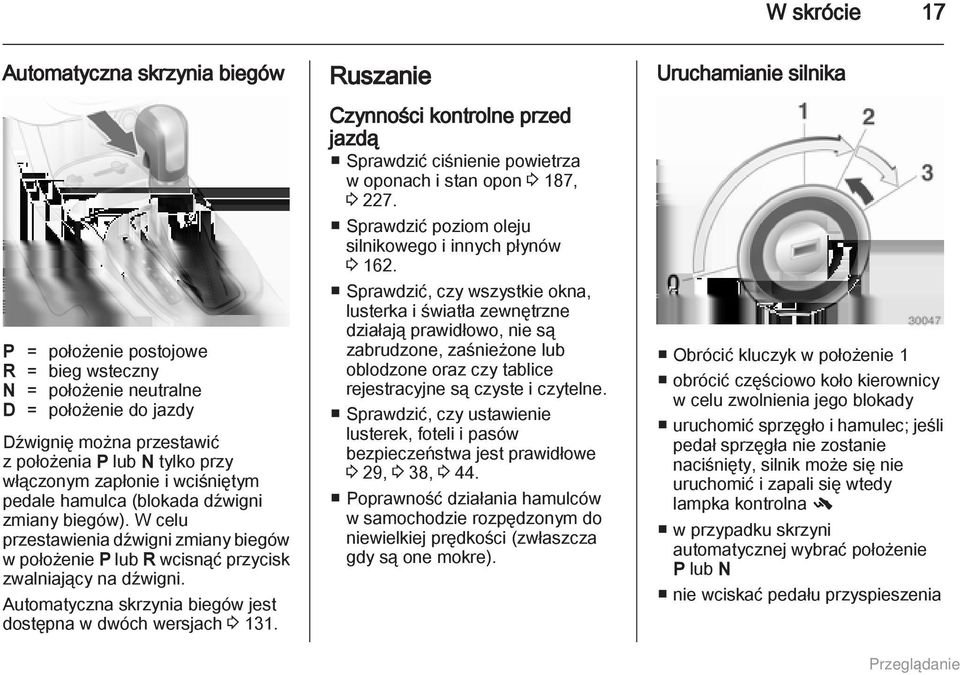 Automatyczna skrzynia biegów jest dostępna w dwóch wersjach 3 131. Ruszanie Czynności kontrolne przed jazdą Sprawdzić ciśnienie powietrza w oponach i stan opon 3 187, 3 227.