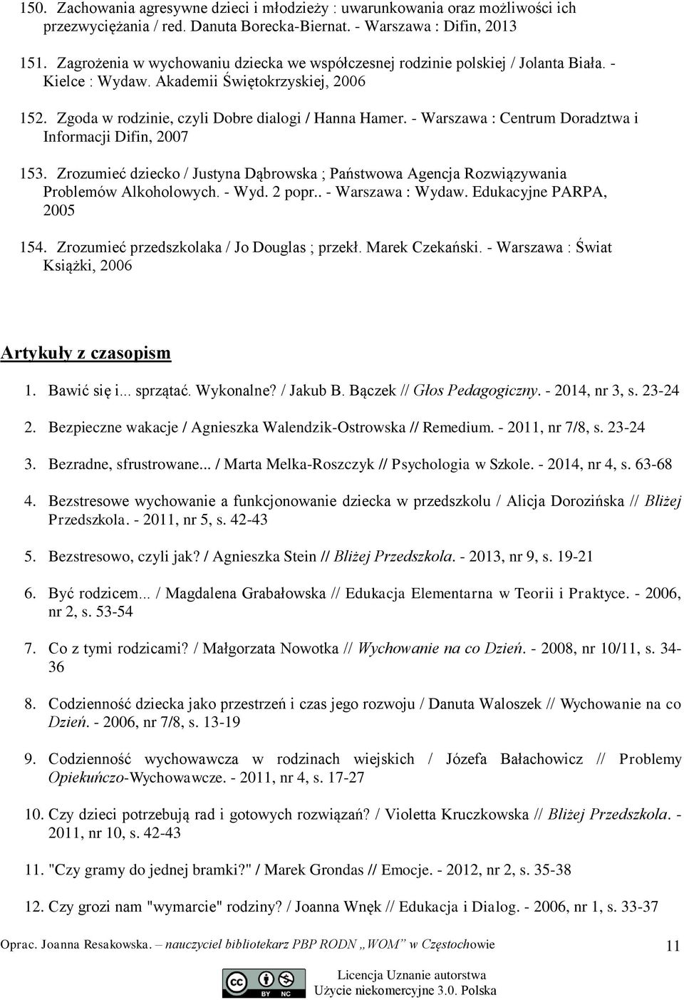 - Warszawa : Centrum Doradztwa i Informacji Difin, 2007 153. Zrozumieć dziecko / Justyna Dąbrowska ; Państwowa Agencja Rozwiązywania Problemów Alkoholowych. - Wyd. 2 popr.. - Warszawa : Wydaw.