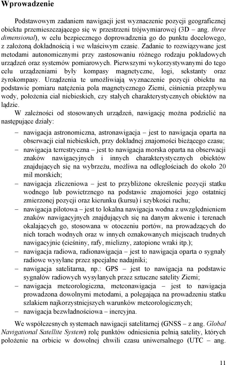 Zadanie to rozwiązywane jest metodami autonomicznymi przy zastosowaniu różnego rodzaju pokładowych urządzeń oraz systemów pomiarowych.