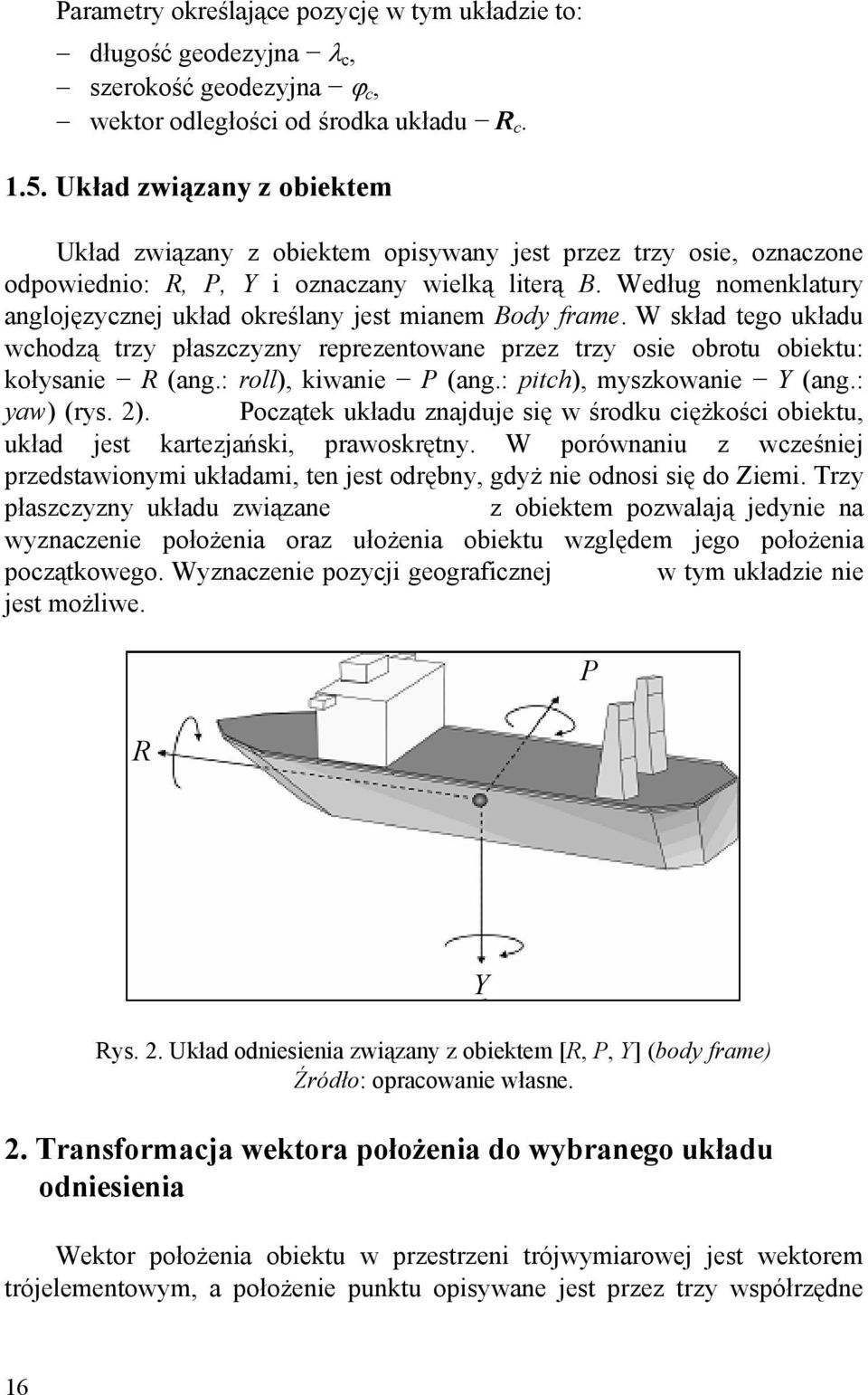 Według nomenklatury anglojęzycznej układ określany jest mianem Body frame. W skład tego układu wchodzą trzy płaszczyzny reprezentowane przez trzy osie obrotu obiektu: kołysanie R (ang.