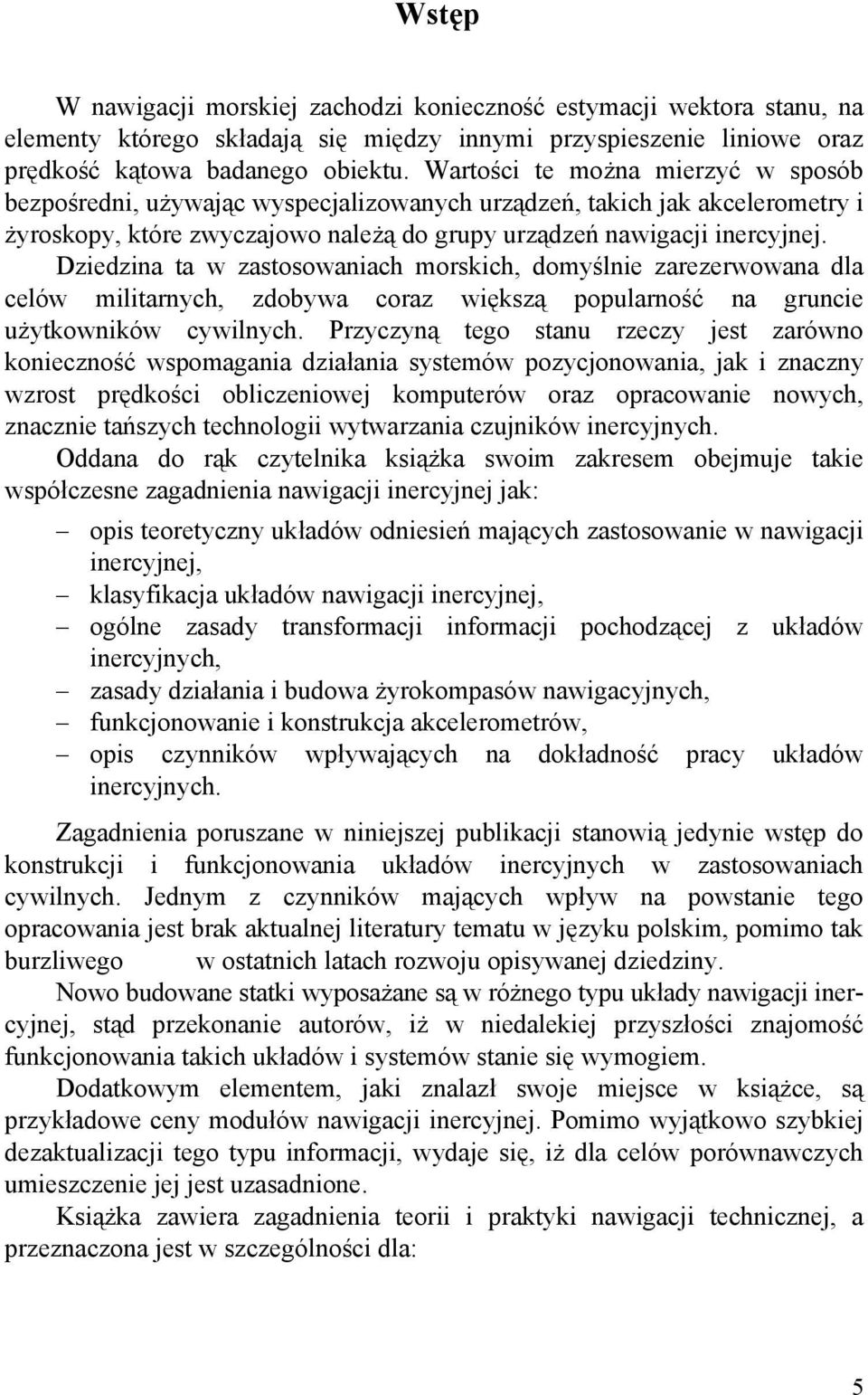 Dziedzina ta w zastosowaniach morskich, domyślnie zarezerwowana dla celów militarnych, zdobywa coraz większą popularność na gruncie użytkowników cywilnych.