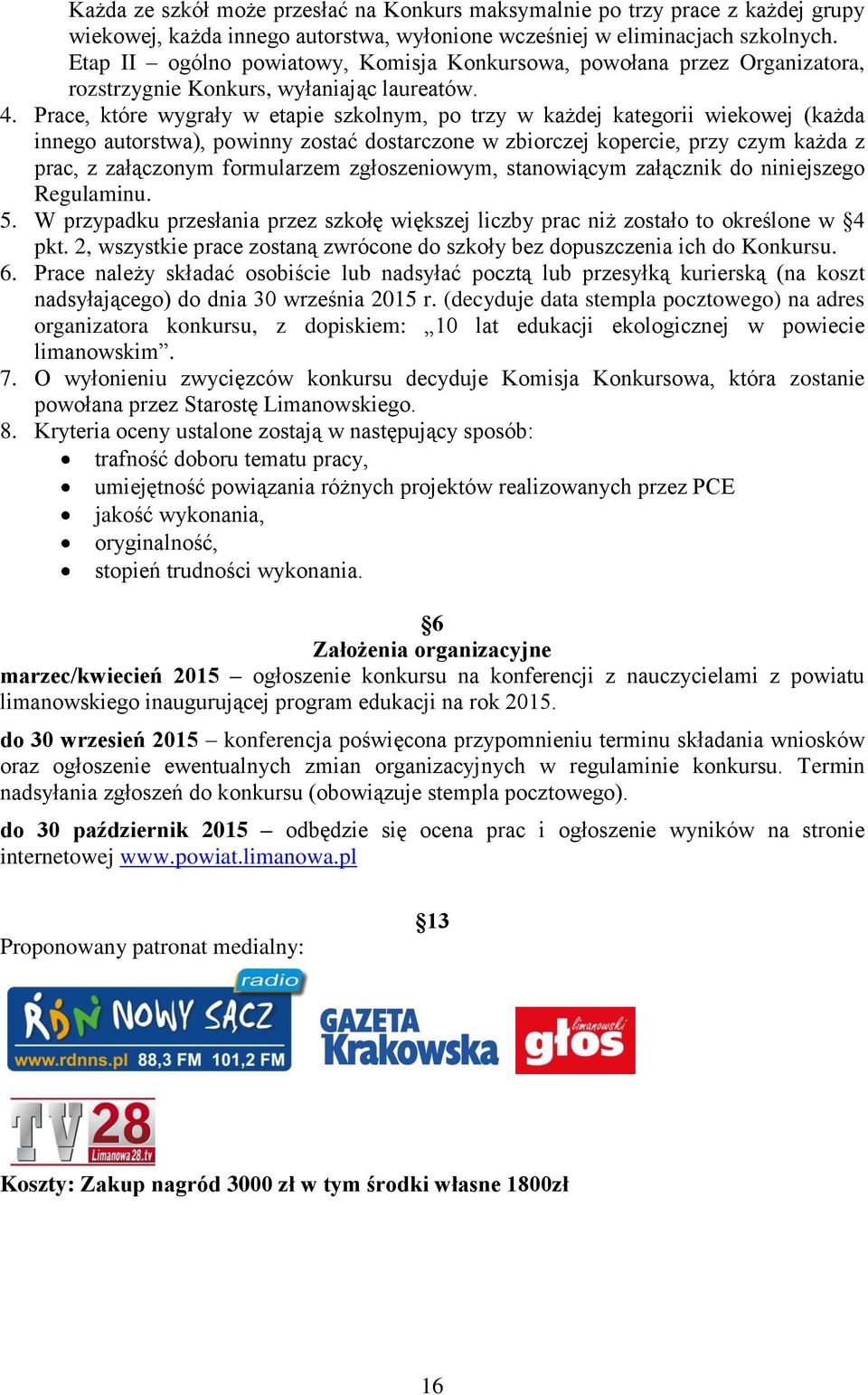 Prace, które wygrały w etapie szkolnym, po trzy w każdej kategorii wiekowej (każda innego autorstwa), powinny zostać dostarczone w zbiorczej kopercie, przy czym każda z prac, z załączonym formularzem