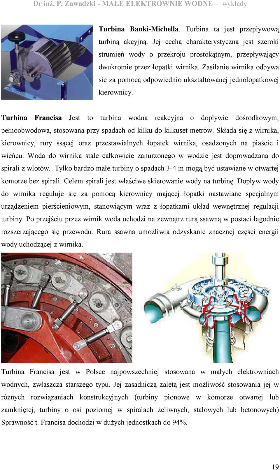 Turbina Francisa Jest to turbina wodna reakcyjna o dopływie dośrodkowym, pełnoobwodowa, stosowana przy spadach od kilku do kilkuset metrów.